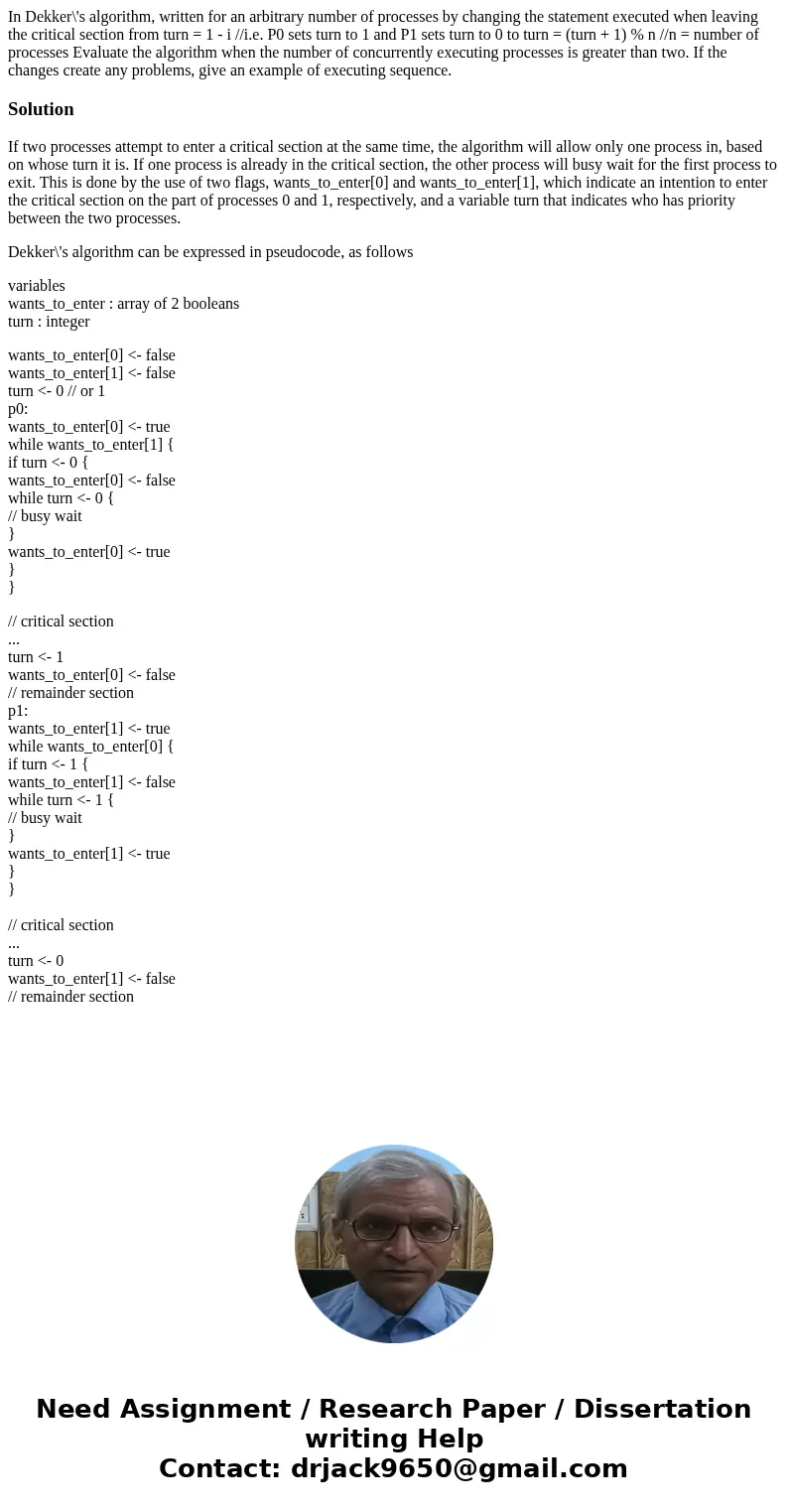 In Dekker\'s algorithm, written for an arbitrary number of processes by changing the statement executed when leaving the critical section from turn = 1 - i //i. In Dekker\'s algorithm, written for an arbitrary number of processes by changing the statement executed when leaving the critical section from turn = 1 - i //i.