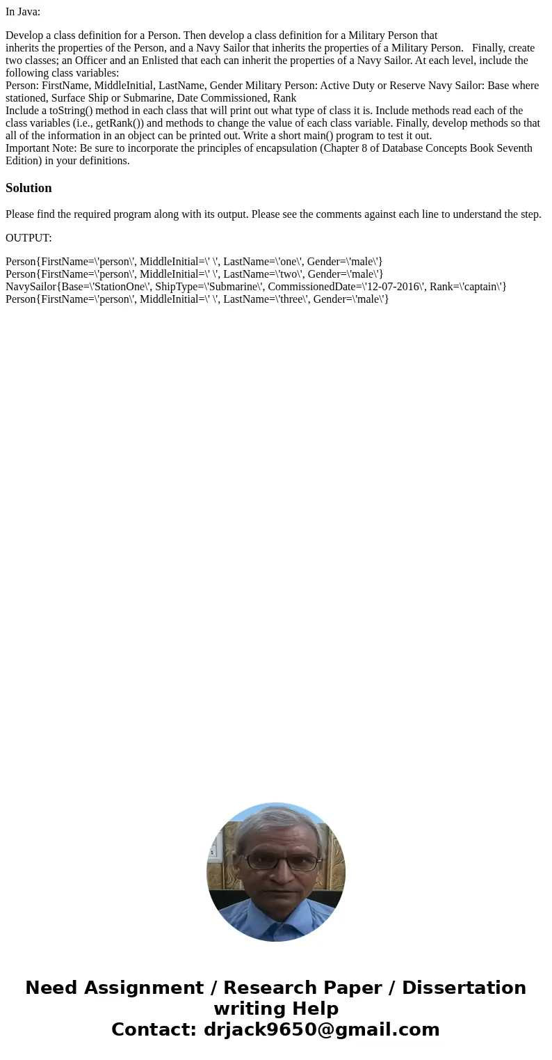 In Java: Develop a class definition for a Person. Then develop a class definition for a Military Person that inherits the properties of the Person, and a Navy S In Java: Develop a class definition for a Person. Then develop a class definition for a Military Person that inherits the properties of the Person, and a Navy S