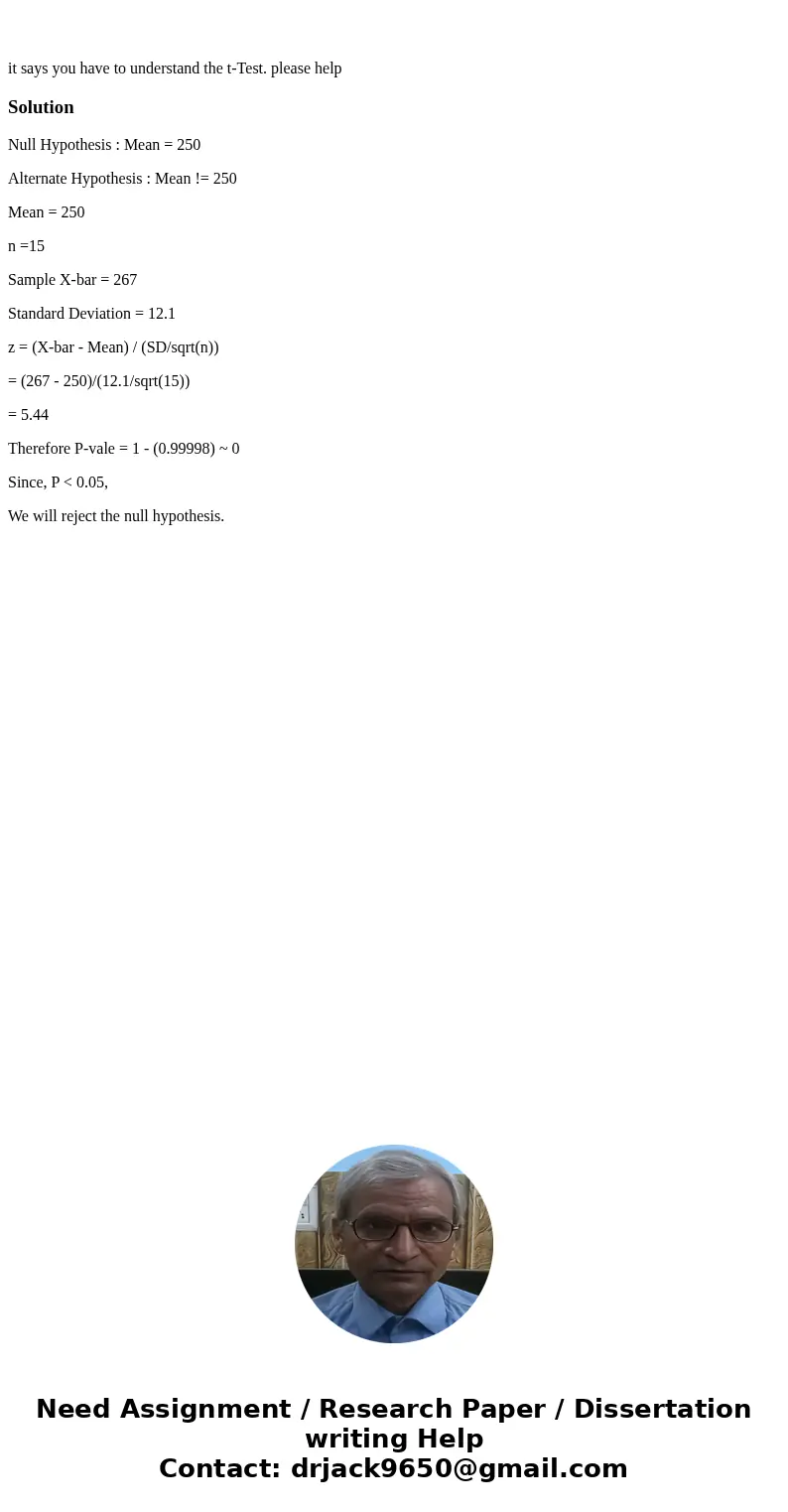 it says you have to understand the t-Test. please helpSolutionNull Hypothesis : Mean = 250 Alternate Hypothesis : Mean != 250 Mean = 250 n =15 Sample X-bar = 2  it says you have to understand the t-Test. please helpSolutionNull Hypothesis : Mean = 250 Alternate Hypothesis : Mean != 250 Mean = 250 n =15 Sample X-bar = 2