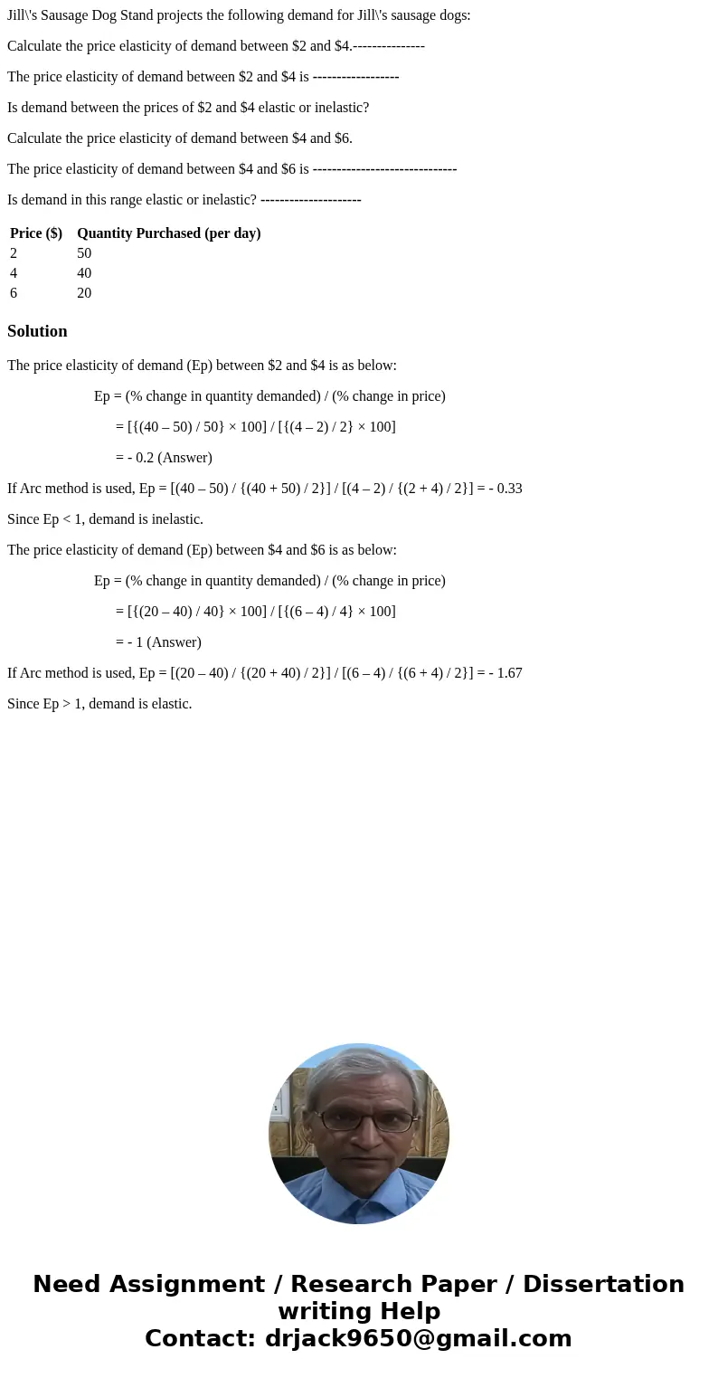 Jill\'s Sausage Dog Stand projects the following demand for Jill\'s sausage dogs: Calculate the price elasticity of demand between $2 and $4.--------------- The Jill\'s Sausage Dog Stand projects the following demand for Jill\'s sausage dogs: Calculate the price elasticity of demand between $2 and $4.--------------- The