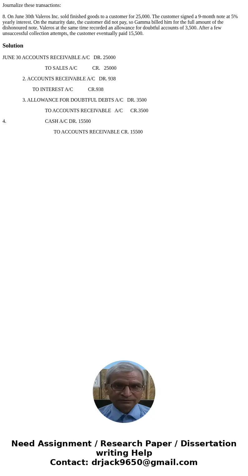 Journalize these transactions: 8. On June 30th Valeros Inc. sold finished goods to a customer for 25,000. The customer signed a 9-month note at 5% yearly intere Journalize these transactions: 8. On June 30th Valeros Inc. sold finished goods to a customer for 25,000. The customer signed a 9-month note at 5% yearly intere