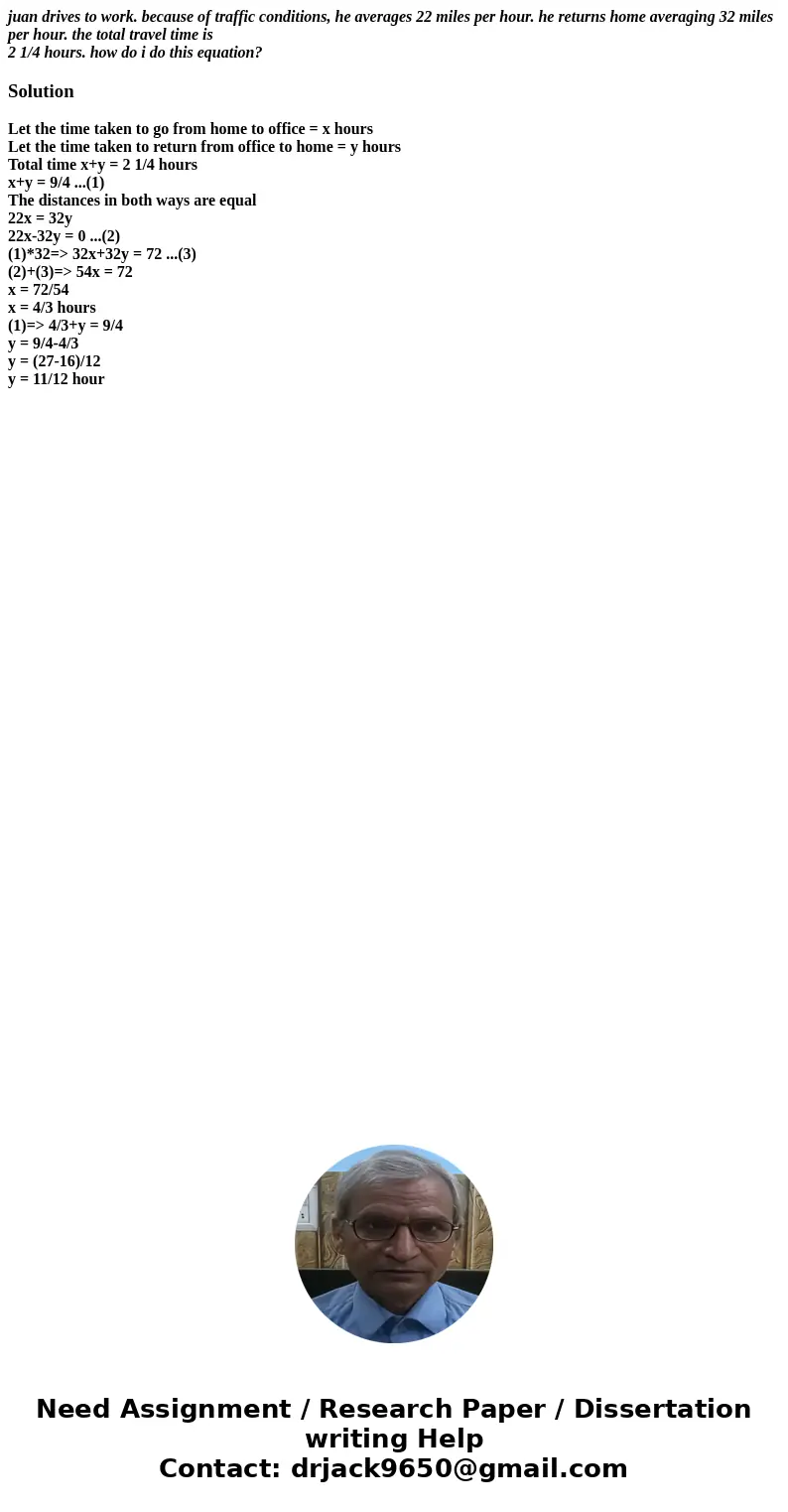 juan drives to work. because of traffic conditions, he averages 22 miles per hour. he returns home averaging 32 miles per hour. the total travel time is 2 1/4 h juan drives to work. because of traffic conditions, he averages 22 miles per hour. he returns home averaging 32 miles per hour. the total travel time is 2 1/4 h