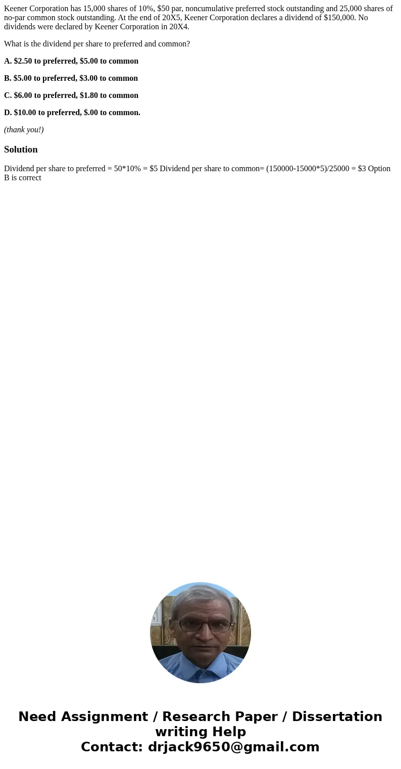 Keener Corporation has 15,000 shares of 10%, $50 par, noncumulative preferred stock outstanding and 25,000 shares of no-par common stock outstanding. At the end Keener Corporation has 15,000 shares of 10%, $50 par, noncumulative preferred stock outstanding and 25,000 shares of no-par common stock outstanding. At the end
