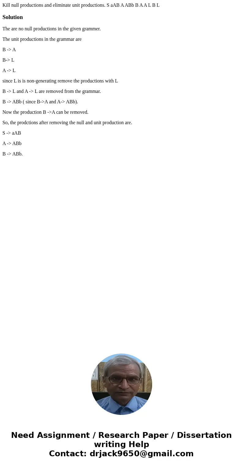 Kill null productions and eliminate unit productions. S aAB A ABb B A A L B LSolutionThe are no null productions in the given grammer. The unit productions in   Kill null productions and eliminate unit productions. S aAB A ABb B A A L B LSolutionThe are no null productions in the given grammer. The unit productions in
