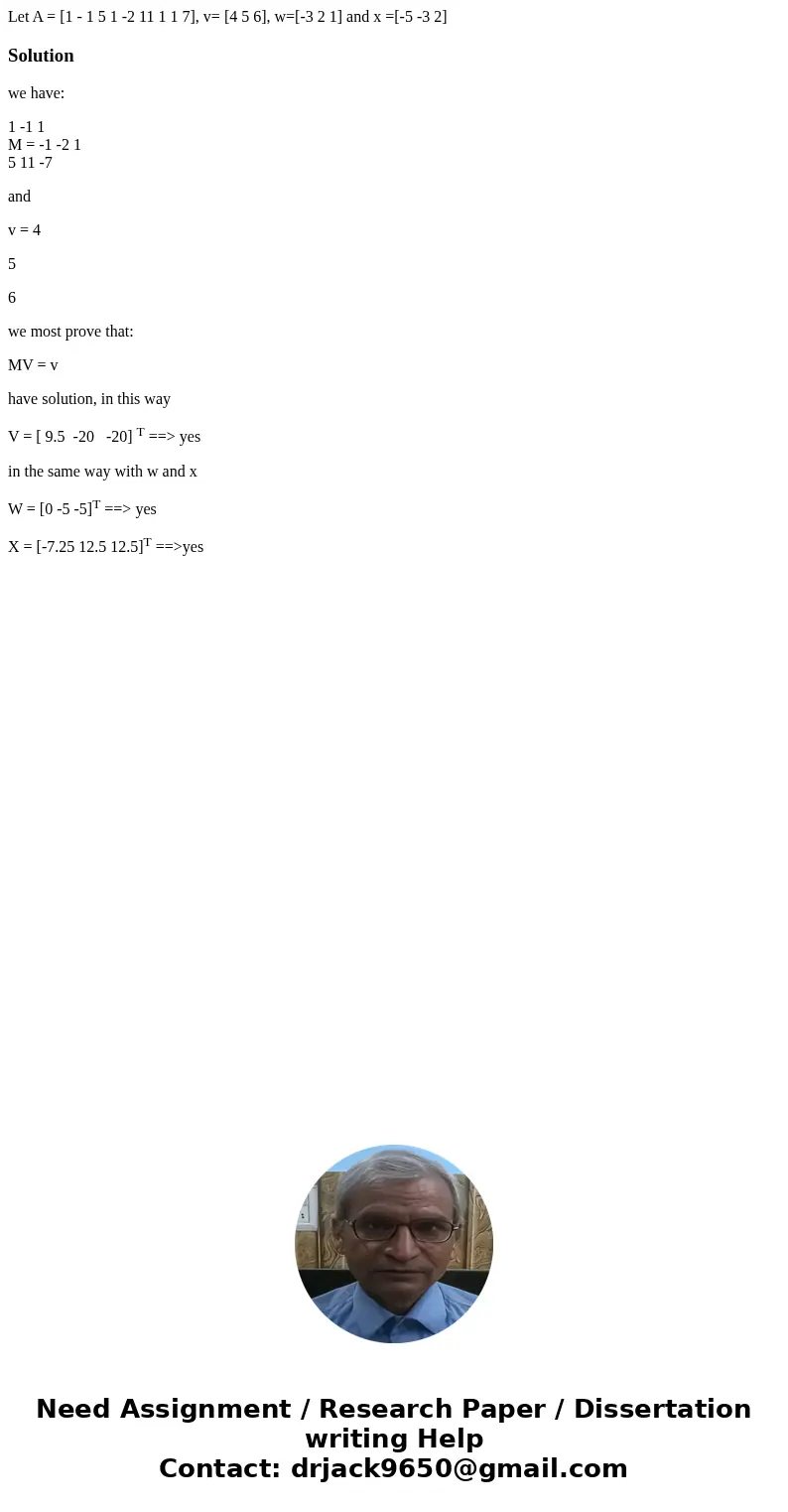  Let A = [1 - 1 5 1 -2 11 1 1 7], v= [4 5 6], w=[-3 2 1] and x =[-5 -3 2] Solutionwe have: 1 -1 1 M = -1 -2 1 5 11 -7 and v = 4 5 6 we most prove that: MV = v h