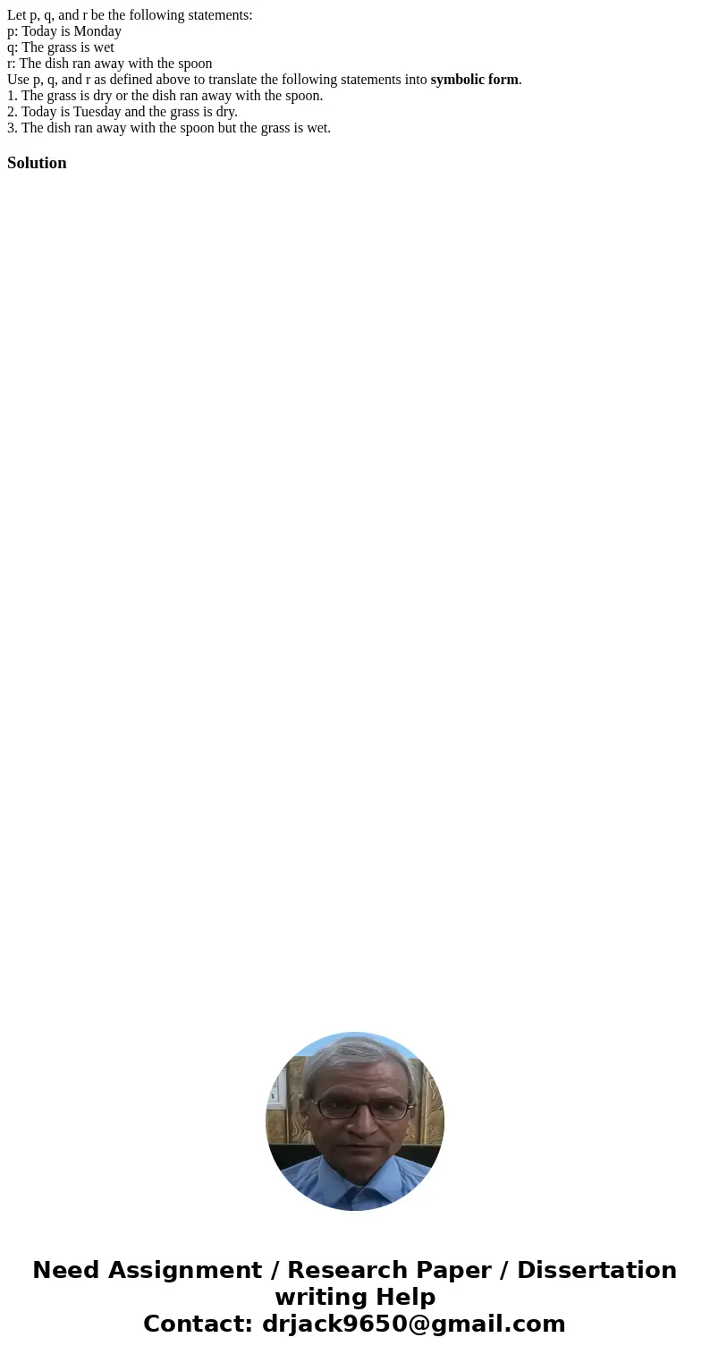 Let p, q, and r be the following statements: p: Today is Monday q: The grass is wet r: The dish ran away with the spoon Use p, q, and r as defined above to tran Let p, q, and r be the following statements: p: Today is Monday q: The grass is wet r: The dish ran away with the spoon Use p, q, and r as defined above to tran