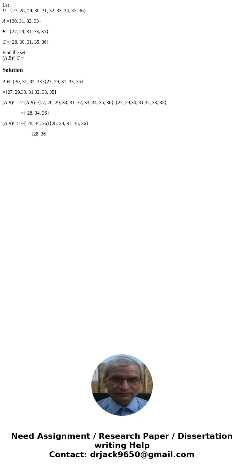 Let U ={27, 28, 29, 30, 31, 32, 33, 34, 35, 36} A ={30, 31, 32, 33} B ={27, 29, 31, 33, 35} C ={28, 30, 31, 35, 36} Find the set. (A B)\' C =SolutionA B={30, 31 Let U ={27, 28, 29, 30, 31, 32, 33, 34, 35, 36} A ={30, 31, 32, 33} B ={27, 29, 31, 33, 35} C ={28, 30, 31, 35, 36} Find the set. (A B)\' C =SolutionA B={30, 31