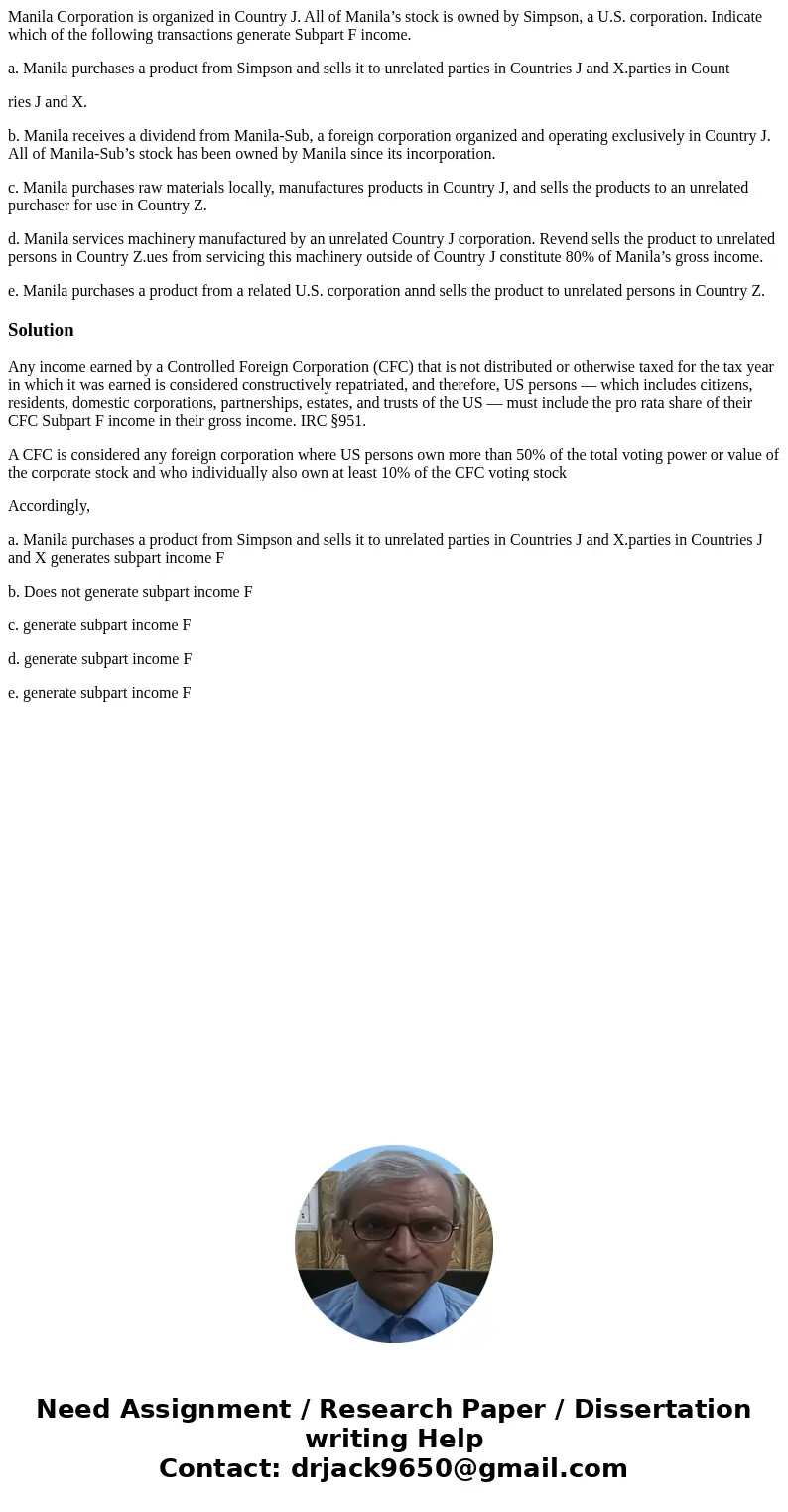 Manila Corporation is organized in Country J. All of Manila’s stock is owned by Simpson, a U.S. corporation. Indicate which of the following transactions genera Manila Corporation is organized in Country J. All of Manila’s stock is owned by Simpson, a U.S. corporation. Indicate which of the following transactions genera