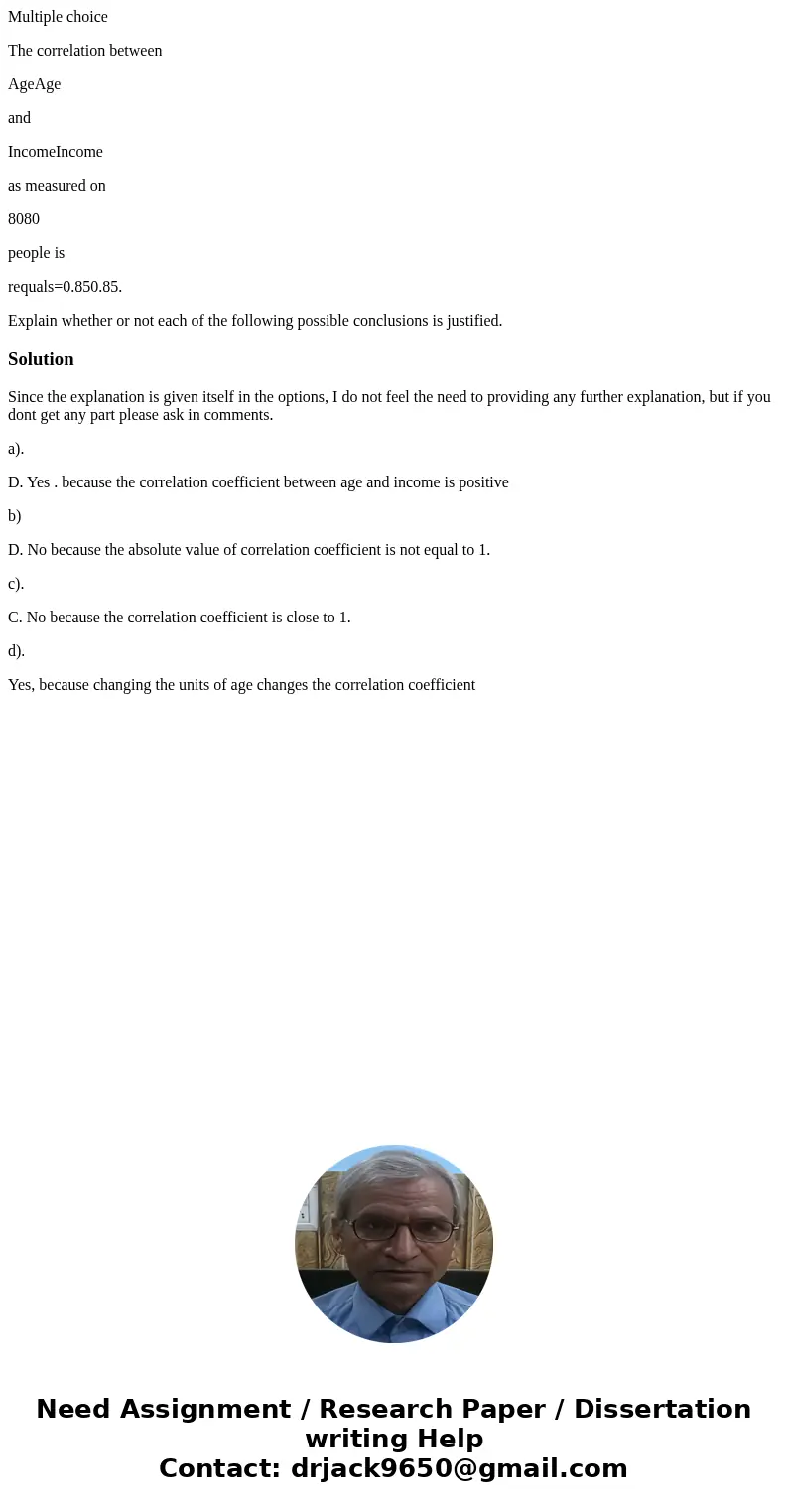 Multiple choice The correlation between AgeAge and IncomeIncome as measured on 8080 people is requals=0.850.85. Explain whether or not each of the following pos