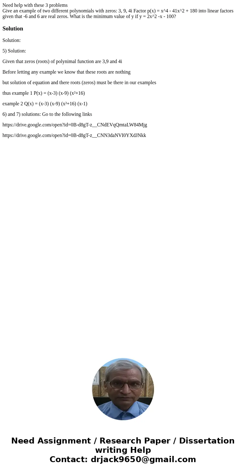 Need help with these 3 problems Give an example of two different polynomials with zeros: 3, 9, 4i Factor p(x) = x^4 - 41x^2 + 180 into linear factors given that Need help with these 3 problems Give an example of two different polynomials with zeros: 3, 9, 4i Factor p(x) = x^4 - 41x^2 + 180 into linear factors given that