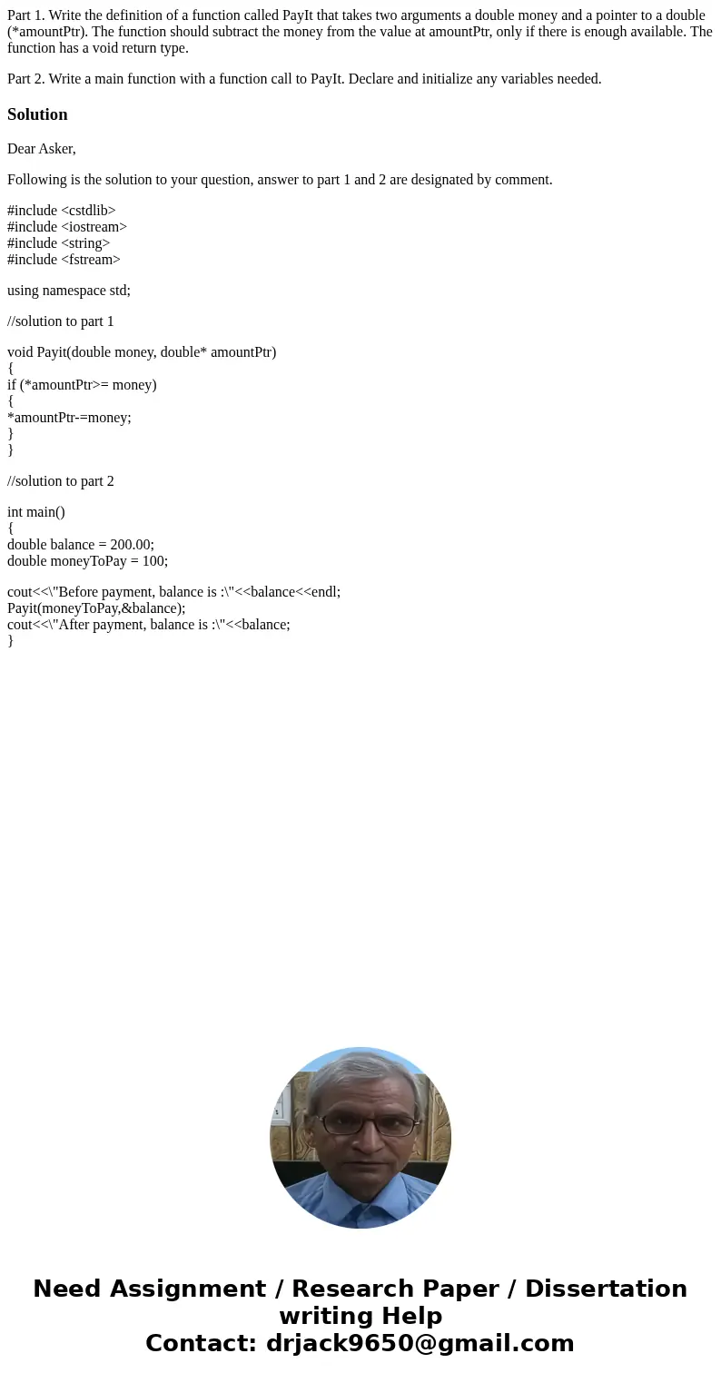 Part 1. Write the definition of a function called PayIt that takes two arguments a double money and a pointer to a double (*amountPtr). The function should subt Part 1. Write the definition of a function called PayIt that takes two arguments a double money and a pointer to a double (*amountPtr). The function should subt
