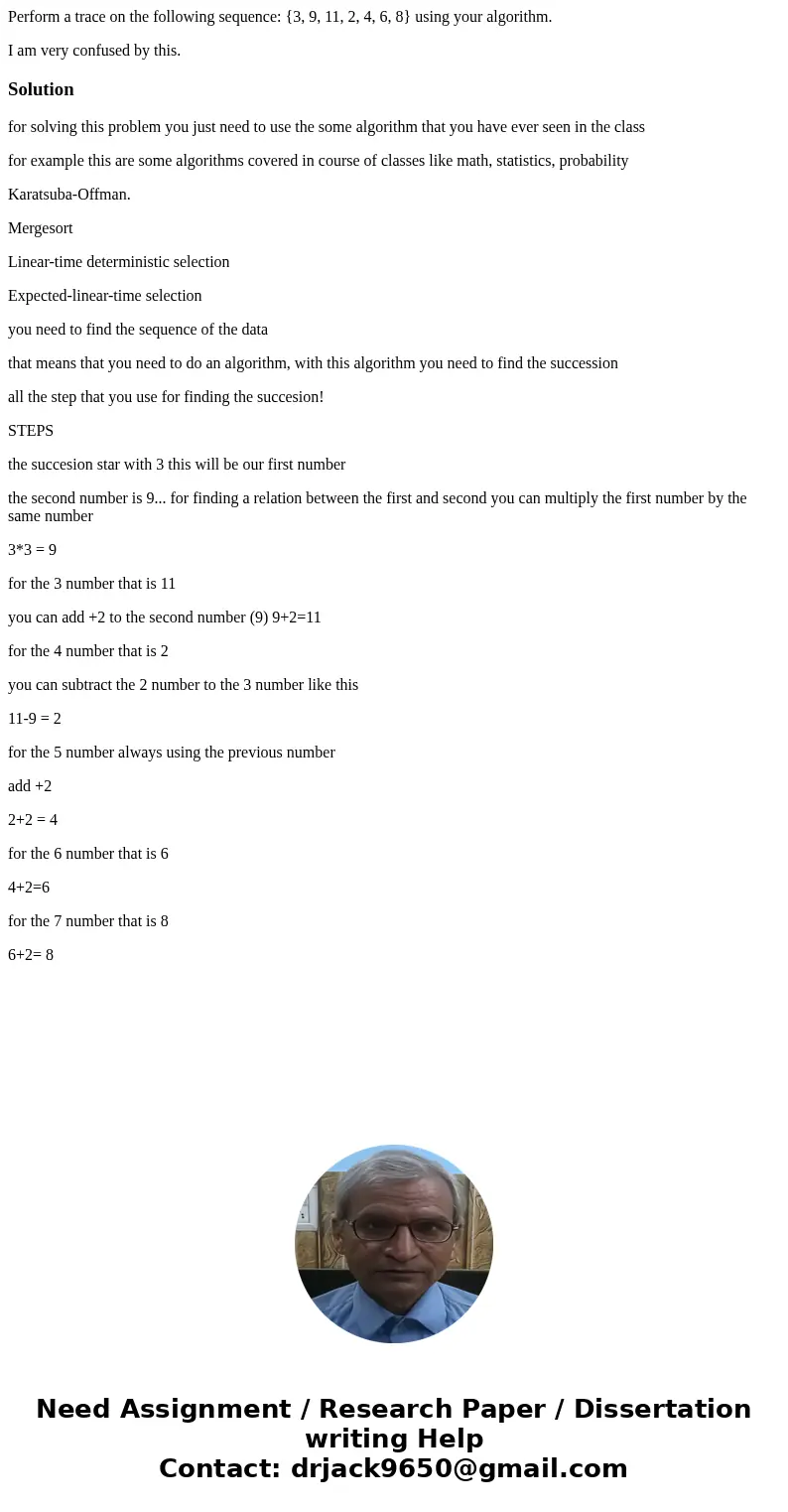Perform a trace on the following sequence: {3, 9, 11, 2, 4, 6, 8} using your algorithm. I am very confused by this.Solutionfor solving this problem you just nee Perform a trace on the following sequence: {3, 9, 11, 2, 4, 6, 8} using your algorithm. I am very confused by this.Solutionfor solving this problem you just nee