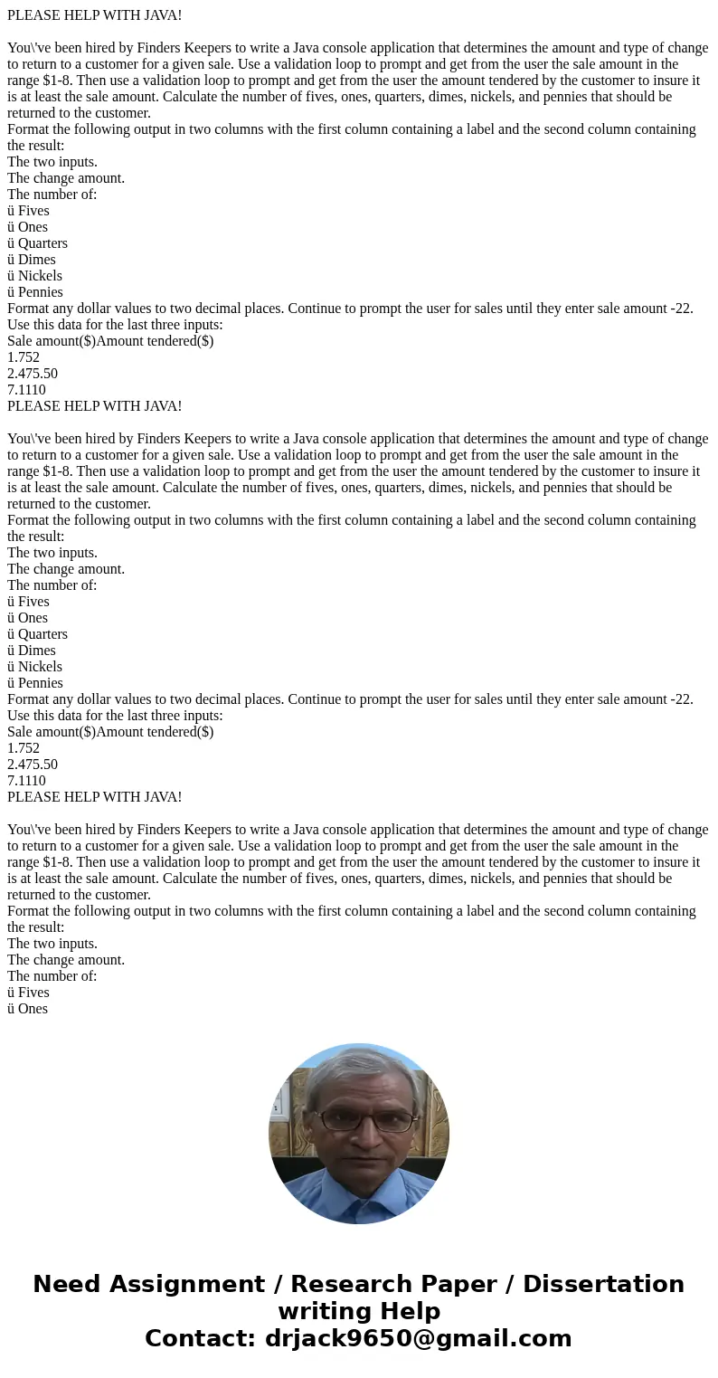 PLEASE HELP WITH JAVA! You\'ve been hired by Finders Keepers to write a Java console application that determines the amount and type of change to return to a c  PLEASE HELP WITH JAVA! You\'ve been hired by Finders Keepers to write a Java console application that determines the amount and type of change to return to a c