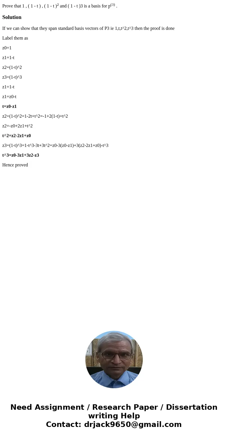 Prove that 1 , ( 1 - t ) , ( 1 - t )2 and ( 1 - t )3 is a basis for p(3) .SolutionIf we can show that they span standard basis vectors of P3 ie 1,t,t^2,t^3 then Prove that 1 , ( 1 - t ) , ( 1 - t )2 and ( 1 - t )3 is a basis for p(3) .SolutionIf we can show that they span standard basis vectors of P3 ie 1,t,t^2,t^3 then