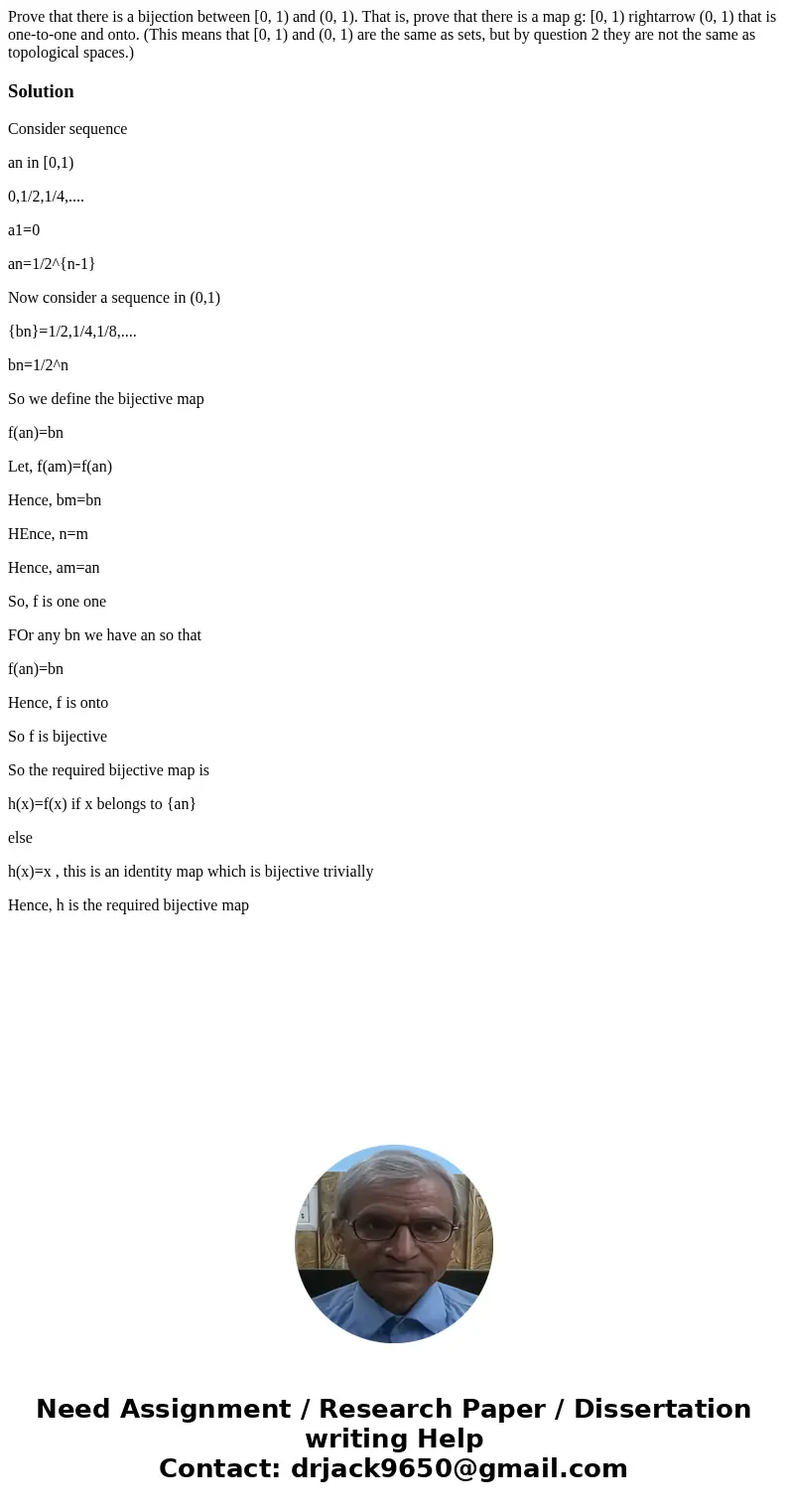 Prove that there is a bijection between [0, 1) and (0, 1). That is, prove that there is a map g: [0, 1) rightarrow (0, 1) that is one-to-one and onto. (This me  Prove that there is a bijection between [0, 1) and (0, 1). That is, prove that there is a map g: [0, 1) rightarrow (0, 1) that is one-to-one and onto. (This me
