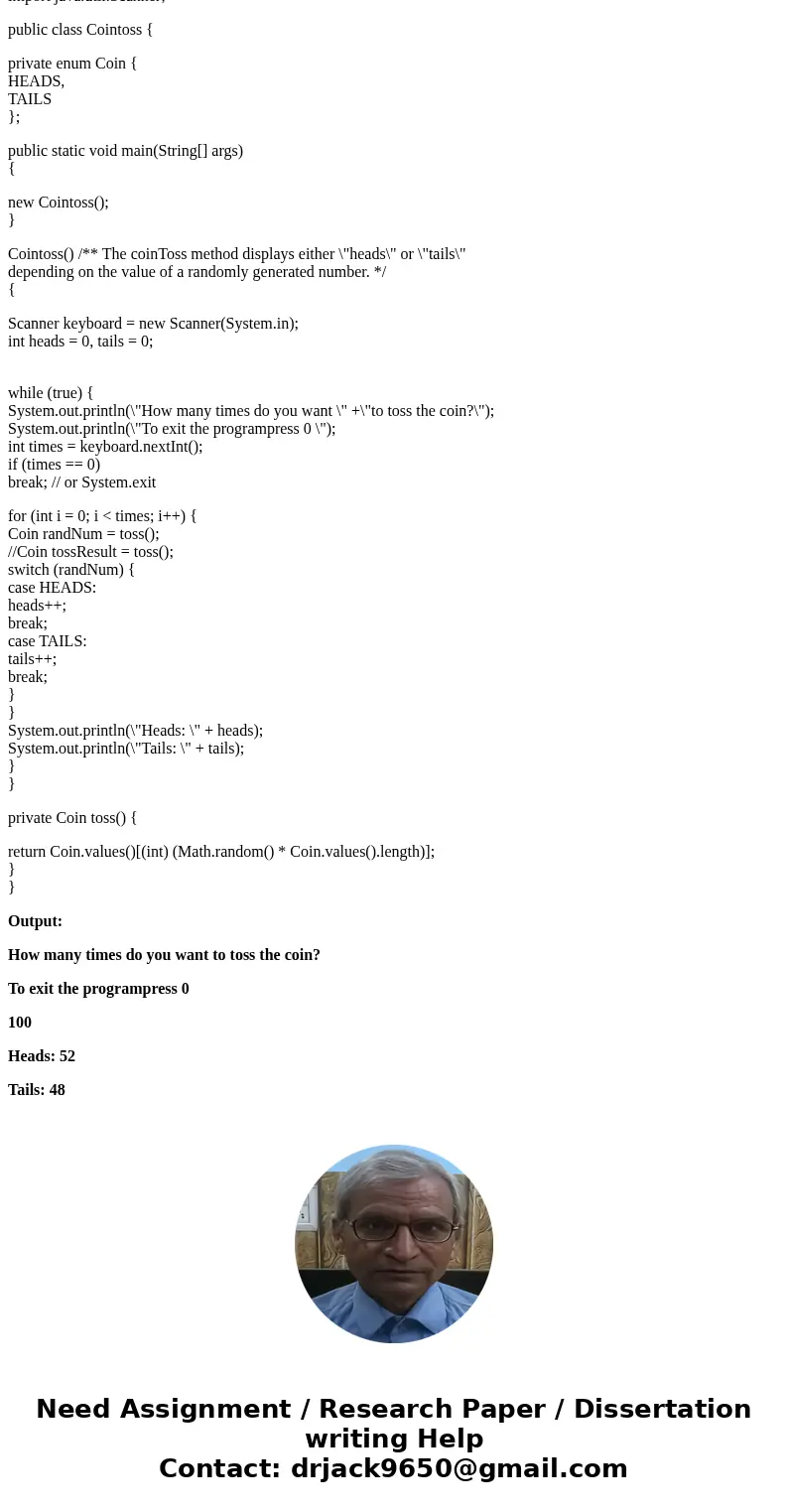  public class CoinToss { public static void main(String[] args) { // Variable for the number of times to toss. int times; // Create a Scanner object for keyboar