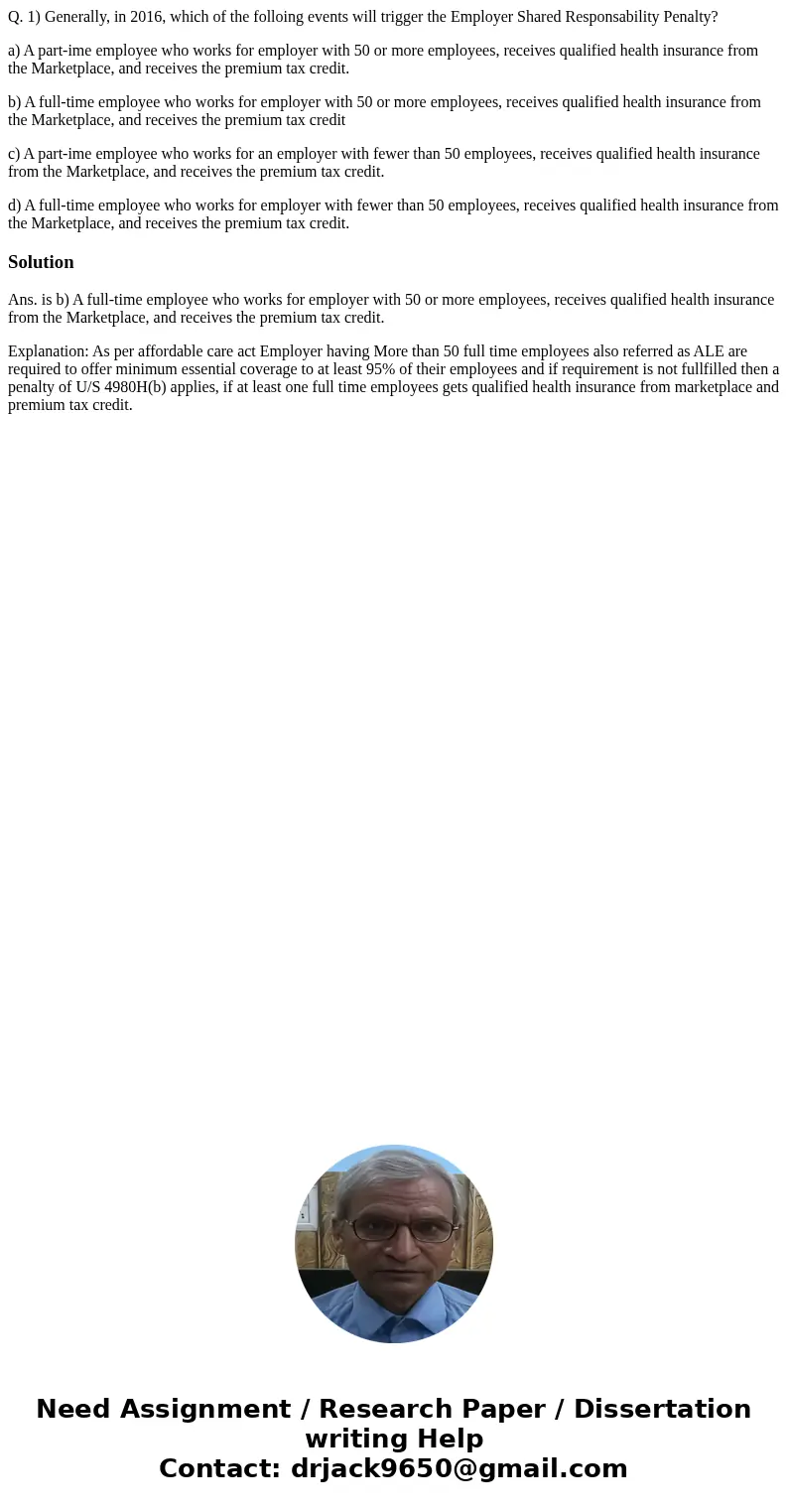 Q. 1) Generally, in 2016, which of the folloing events will trigger the Employer Shared Responsability Penalty? a) A part-ime employee who works for employer wi Q. 1) Generally, in 2016, which of the folloing events will trigger the Employer Shared Responsability Penalty? a) A part-ime employee who works for employer wi