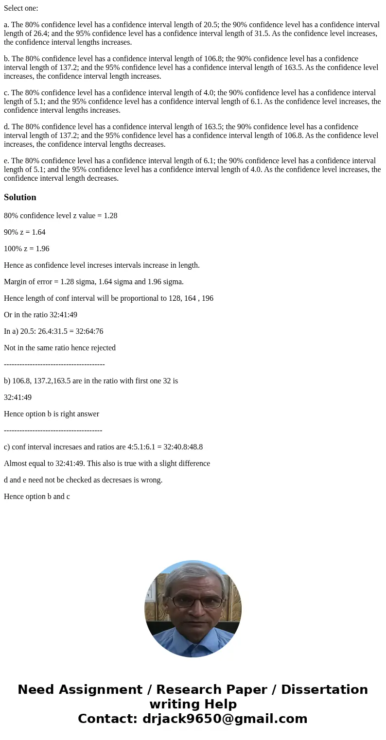 Select one: a. The 80% confidence level has a confidence interval length of 20.5; the 90% confidence level has a confidence interval length of 26.4; and the 95% Select one: a. The 80% confidence level has a confidence interval length of 20.5; the 90% confidence level has a confidence interval length of 26.4; and the 95%