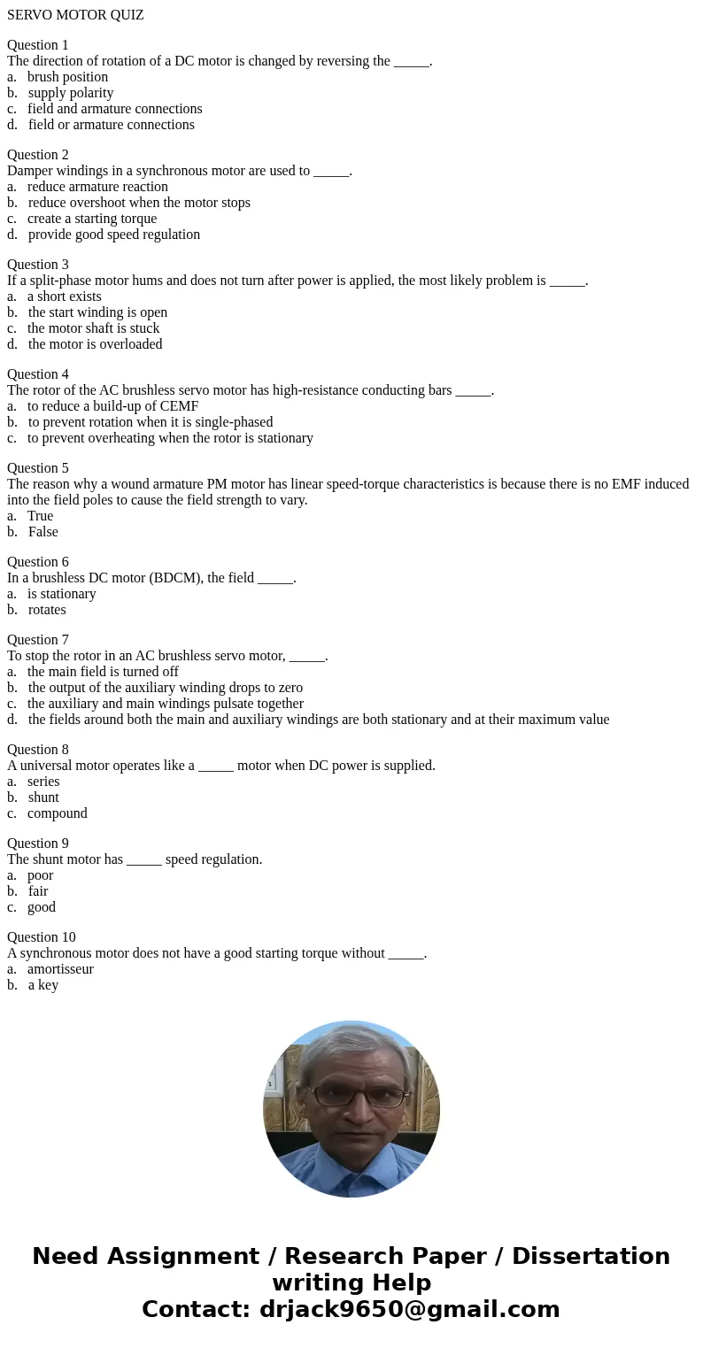 SERVO MOTOR QUIZ Question 1 The direction of rotation of a DC motor is changed by reversing the _____. a. brush position b. supply polarity c. field and armatur SERVO MOTOR QUIZ Question 1 The direction of rotation of a DC motor is changed by reversing the _____. a. brush position b. supply polarity c. field and armatur