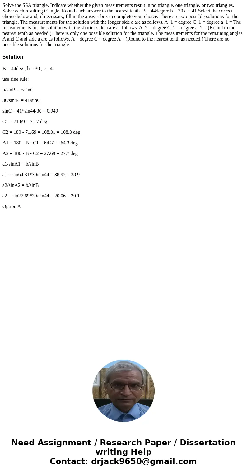 Solve the SSA triangle. Indicate whether the given measurements result in no triangle, one triangle, or two triangles. Solve each resulting triangle. Round eac  Solve the SSA triangle. Indicate whether the given measurements result in no triangle, one triangle, or two triangles. Solve each resulting triangle. Round eac