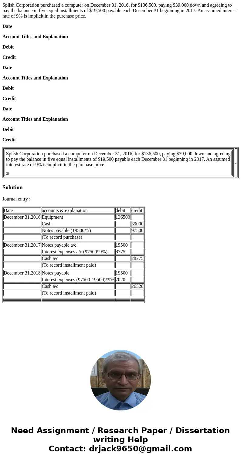 Splish Corporation purchased a computer on December 31, 2016, for $136,500, paying $39,000 down and agreeing to pay the balance in five equal installments of $1