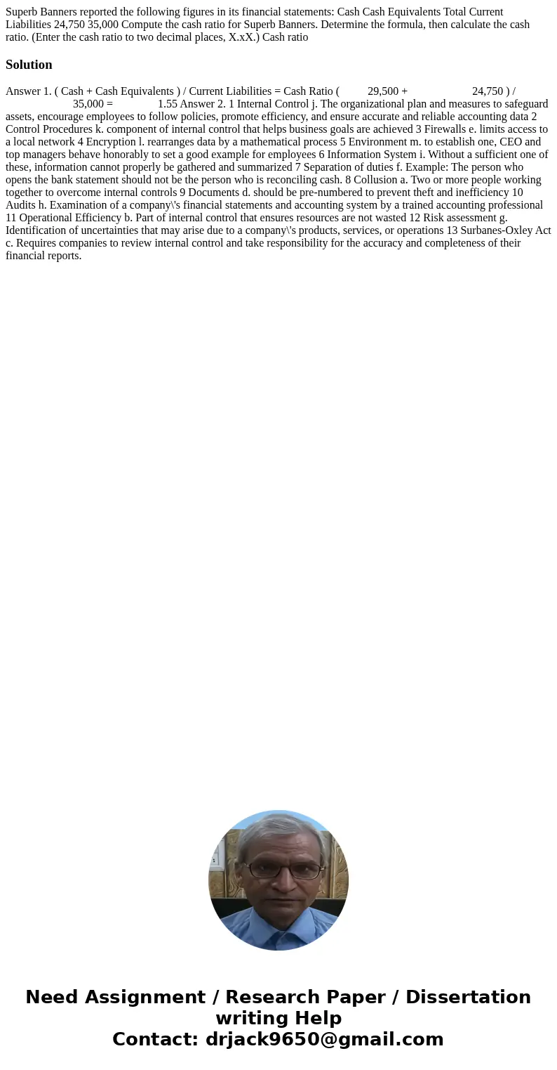 Superb Banners reported the following figures in its financial statements: Cash Cash Equivalents Total Current Liabilities 24,750 35,000 Compute the cash ratio  Superb Banners reported the following figures in its financial statements: Cash Cash Equivalents Total Current Liabilities 24,750 35,000 Compute the cash ratio