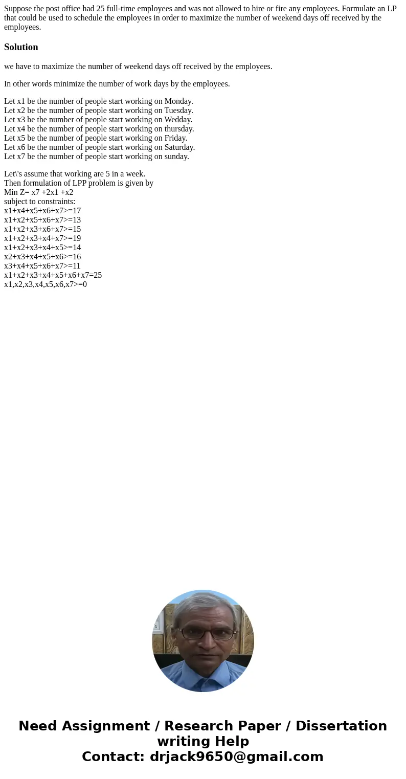 Suppose the post office had 25 full-time employees and was not allowed to hire or fire any employees. Formulate an LP that could be used to schedule the employe Suppose the post office had 25 full-time employees and was not allowed to hire or fire any employees. Formulate an LP that could be used to schedule the employe
