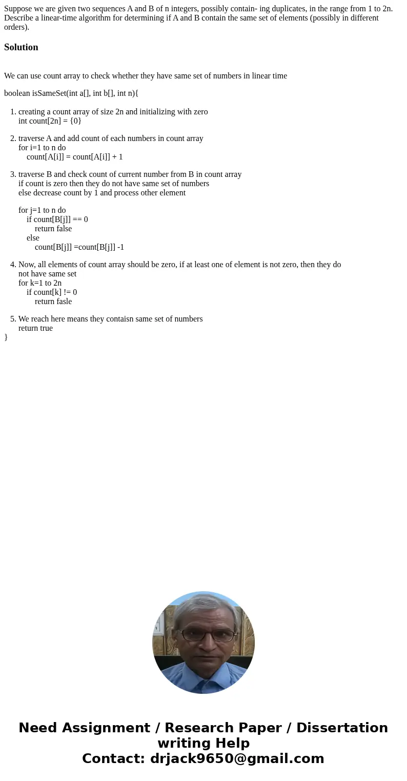 Suppose we are given two sequences A and B of n integers, possibly contain- ing duplicates, in the range from 1 to 2n. Describe a linear-time algorithm for dete Suppose we are given two sequences A and B of n integers, possibly contain- ing duplicates, in the range from 1 to 2n. Describe a linear-time algorithm for dete