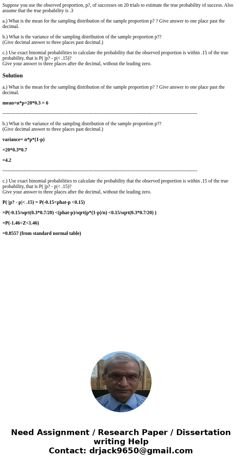 Suppose you use the observed proportion, p?, of successes on 20 trials to estimate the true probability of success. Also assume that the true probability is .3  Suppose you use the observed proportion, p?, of successes on 20 trials to estimate the true probability of success. Also assume that the true probability is .3