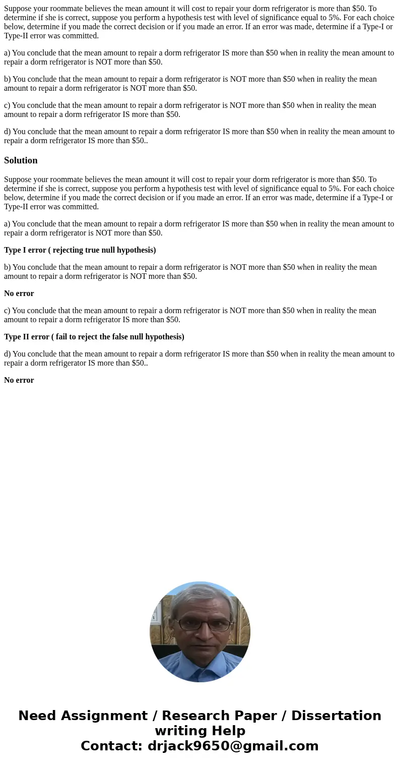 Suppose your roommate believes the mean amount it will cost to repair your dorm refrigerator is more than $50. To determine if she is correct, suppose you perfo Suppose your roommate believes the mean amount it will cost to repair your dorm refrigerator is more than $50. To determine if she is correct, suppose you perfo