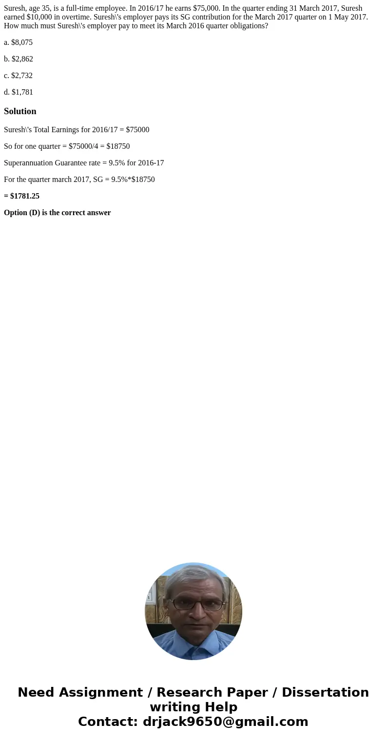Suresh, age 35, is a full-time employee. In 2016/17 he earns $75,000. In the quarter ending 31 March 2017, Suresh earned $10,000 in overtime. Suresh\'s employer
