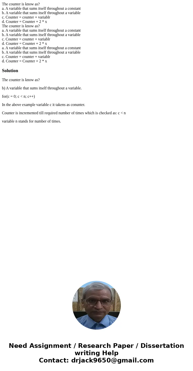 The counter is know as? a. A variable that sums itself throughout a constant b. A variable that sums itself throughout a variable c. Counter = counter + variabl The counter is know as? a. A variable that sums itself throughout a constant b. A variable that sums itself throughout a variable c. Counter = counter + variabl
