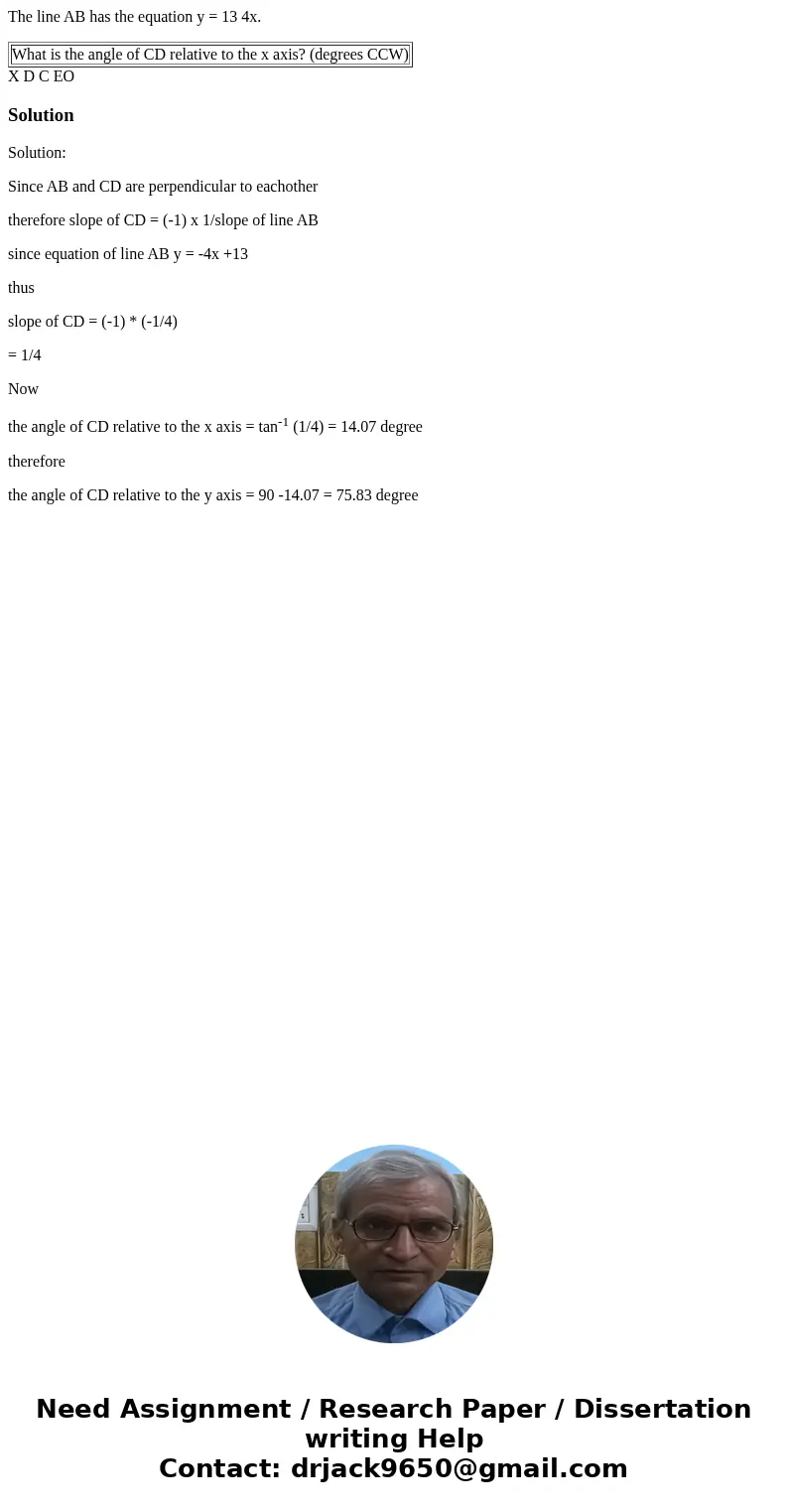 The line AB has the equation y = 13 4x. What is the angle of CD relative to the x axis? (degrees CCW) X D C EO SolutionSolution: Since AB and CD are perpendicul The line AB has the equation y = 13 4x. What is the angle of CD relative to the x axis? (degrees CCW) X D C EO SolutionSolution: Since AB and CD are perpendicul
