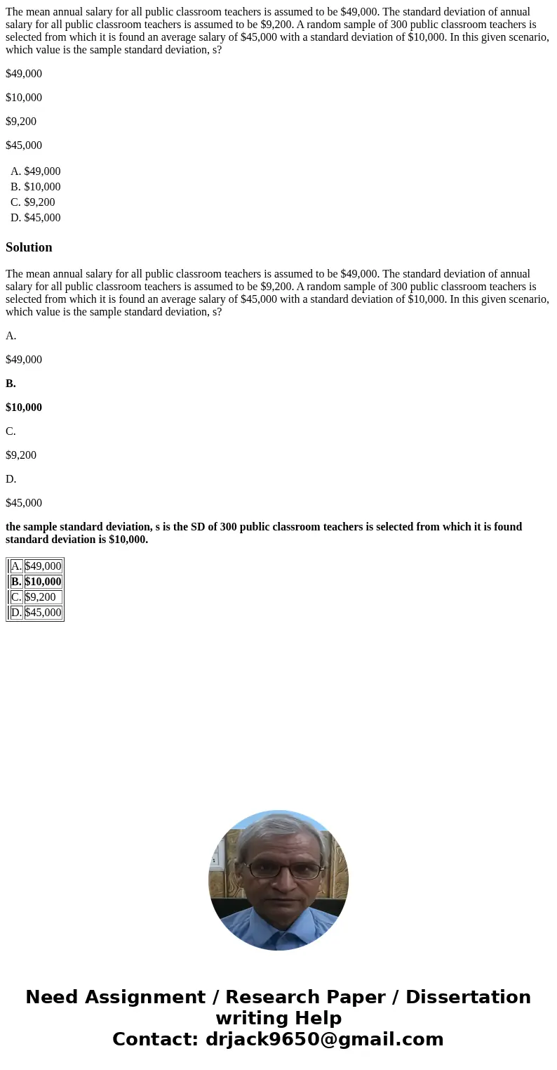 The mean annual salary for all public classroom teachers is assumed to be $49,000. The standard deviation of annual salary for all public classroom teachers is  The mean annual salary for all public classroom teachers is assumed to be $49,000. The standard deviation of annual salary for all public classroom teachers is