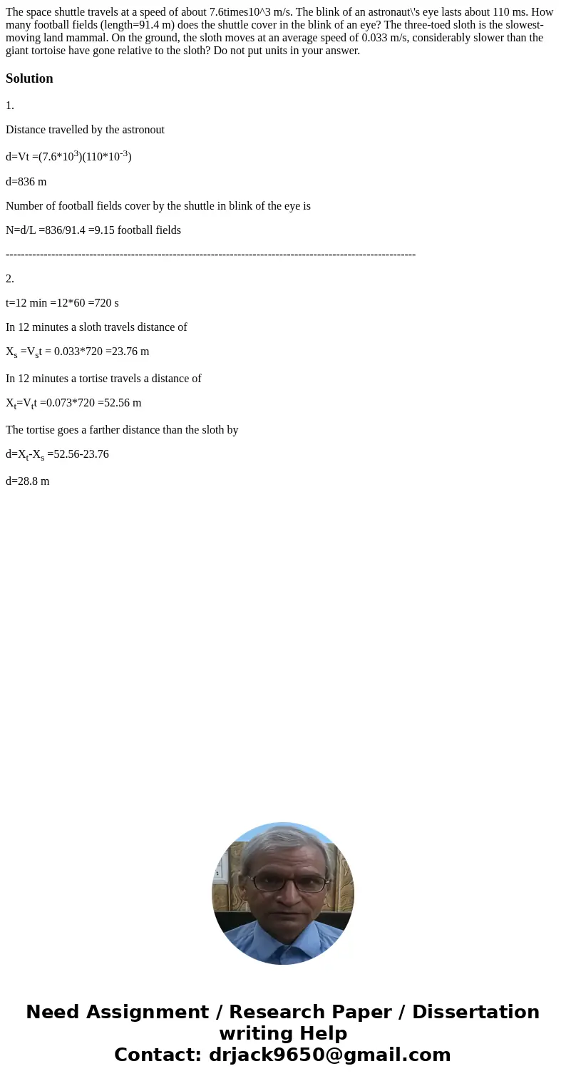 The space shuttle travels at a speed of about 7.6times10^3 m/s. The blink of an astronaut\'s eye lasts about 110 ms. How many football fields (length=91.4 m) d  The space shuttle travels at a speed of about 7.6times10^3 m/s. The blink of an astronaut\'s eye lasts about 110 ms. How many football fields (length=91.4 m) d