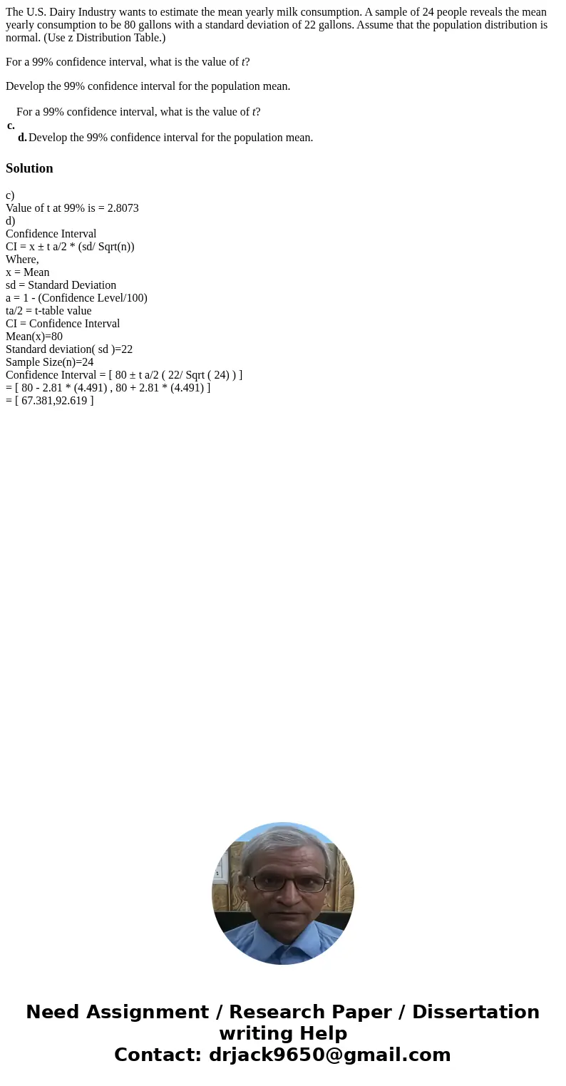 The U.S. Dairy Industry wants to estimate the mean yearly milk consumption. A sample of 24 people reveals the mean yearly consumption to be 80 gallons with a st The U.S. Dairy Industry wants to estimate the mean yearly milk consumption. A sample of 24 people reveals the mean yearly consumption to be 80 gallons with a st