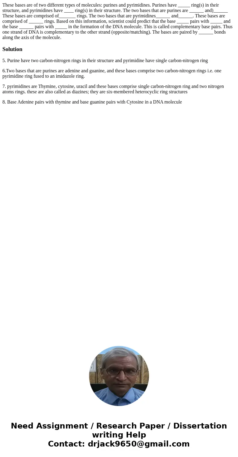 These bases are of two different types of molecules: purines and pyrimidines. Purines have _____ ring(s) in their structure, and pyrimidines have ____ ring(s)   These bases are of two different types of molecules: purines and pyrimidines. Purines have _____ ring(s) in their structure, and pyrimidines have ____ ring(s)