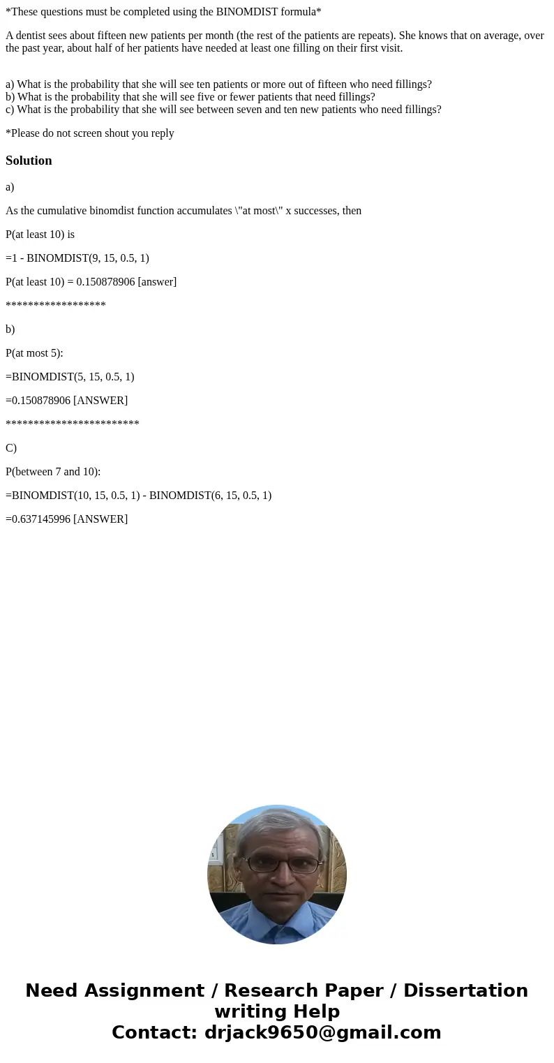 *These questions must be completed using the BINOMDIST formula* A dentist sees about fifteen new patients per month (the rest of the patients are repeats). She  *These questions must be completed using the BINOMDIST formula* A dentist sees about fifteen new patients per month (the rest of the patients are repeats). She