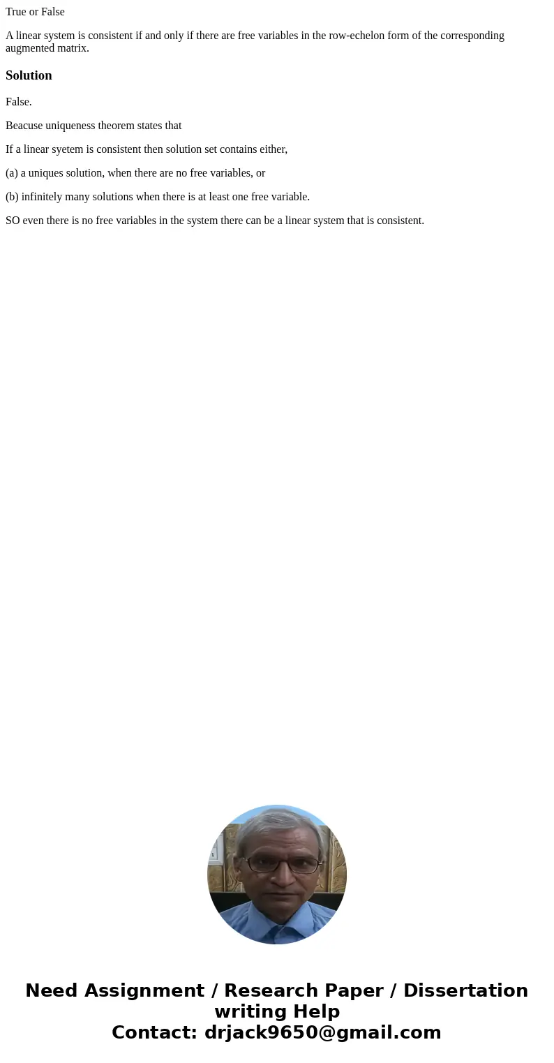True or False A linear system is consistent if and only if there are free variables in the row-echelon form of the corresponding augmented matrix.SolutionFalse. True or False A linear system is consistent if and only if there are free variables in the row-echelon form of the corresponding augmented matrix.SolutionFalse.