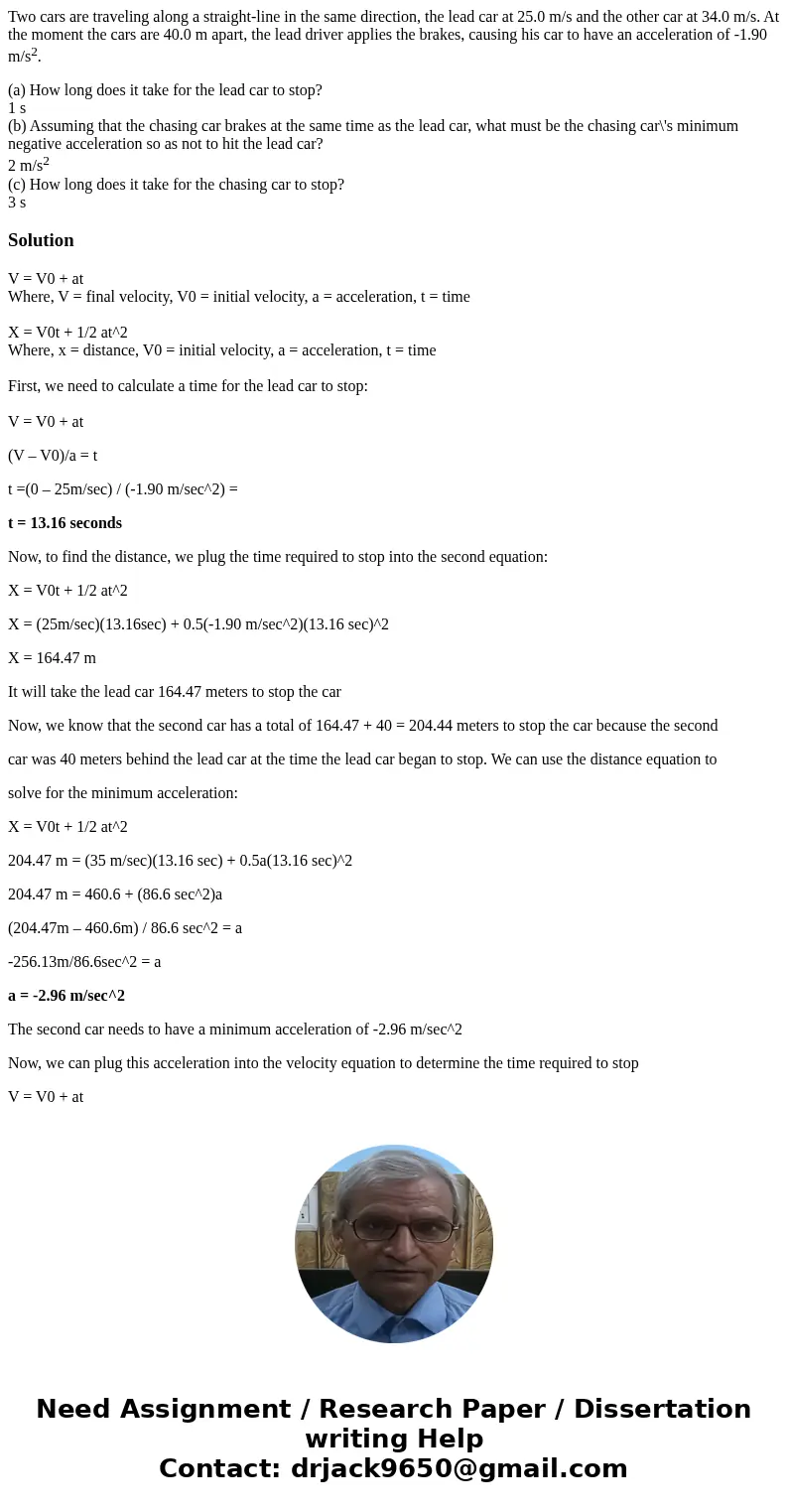 Two cars are traveling along a straight-line in the same direction, the lead car at 25.0 m/s and the other car at 34.0 m/s. At the moment the cars are 40.0 m ap Two cars are traveling along a straight-line in the same direction, the lead car at 25.0 m/s and the other car at 34.0 m/s. At the moment the cars are 40.0 m ap