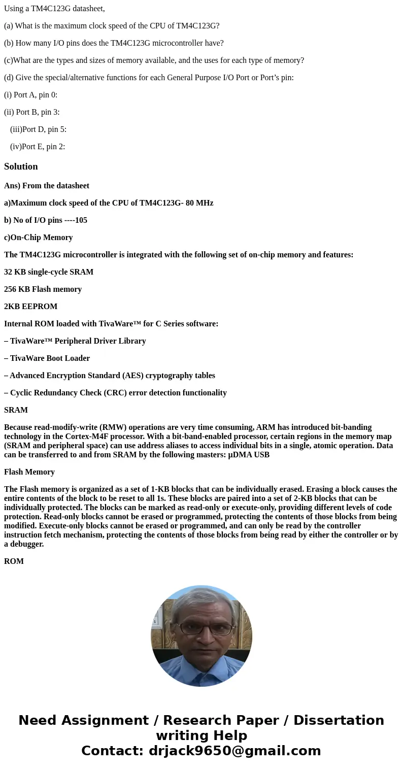 Using a TM4C123G datasheet, (a) What is the maximum clock speed of the CPU of TM4C123G? (b) How many I/O pins does the TM4C123G microcontroller have? (c)What ar Using a TM4C123G datasheet, (a) What is the maximum clock speed of the CPU of TM4C123G? (b) How many I/O pins does the TM4C123G microcontroller have? (c)What ar