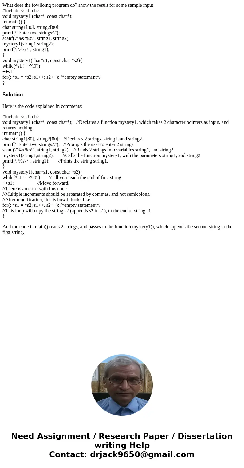 What does the fowlloing program do? show the result for some sample input #include <stdio.h> void mystery1 (char*, const char*); int main() { char string1 What does the fowlloing program do? show the result for some sample input #include <stdio.h> void mystery1 (char*, const char*); int main() { char string1