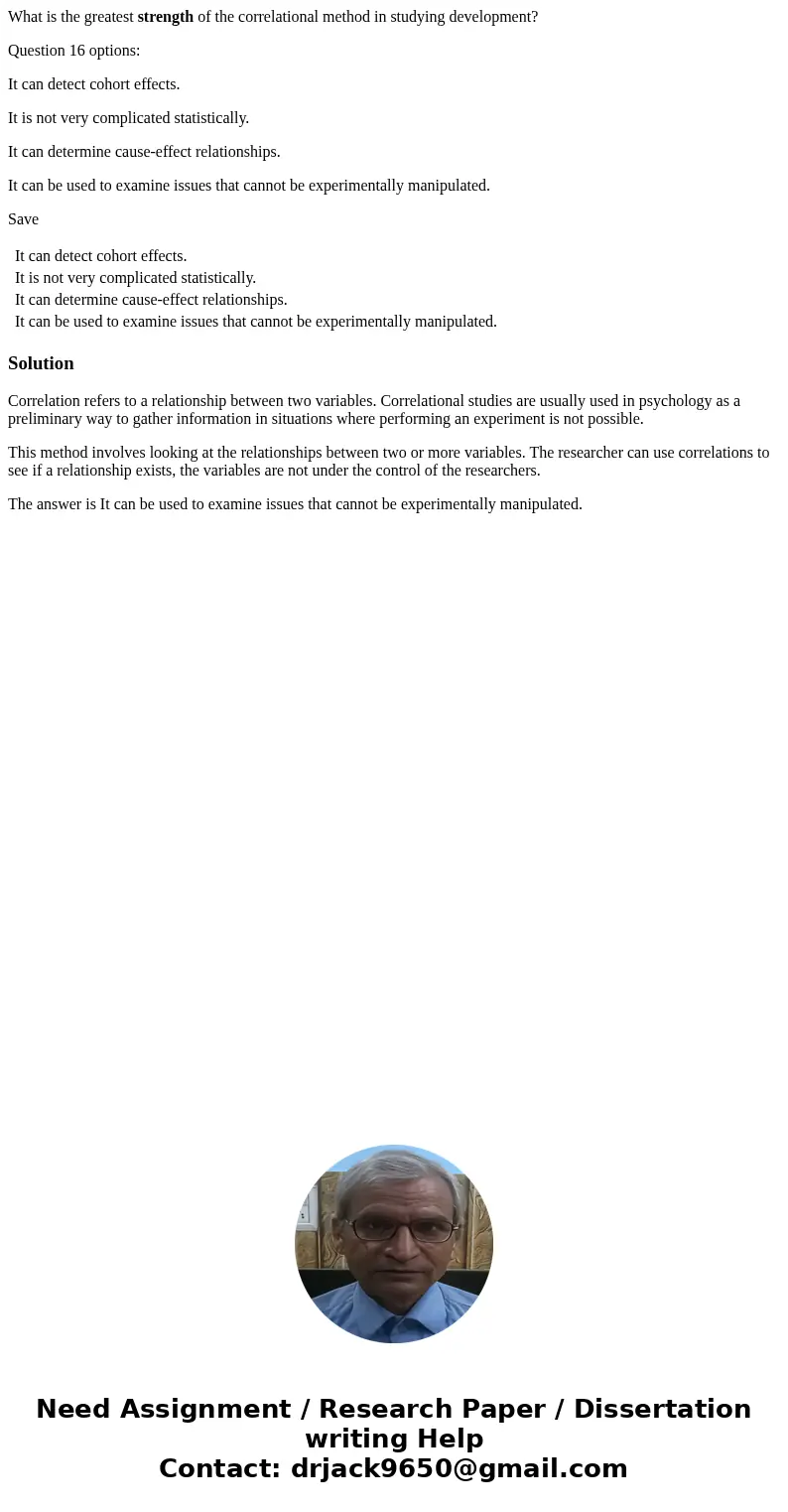 What is the greatest strength of the correlational method in studying development? Question 16 options: It can detect cohort effects. It is not very complicated What is the greatest strength of the correlational method in studying development? Question 16 options: It can detect cohort effects. It is not very complicated