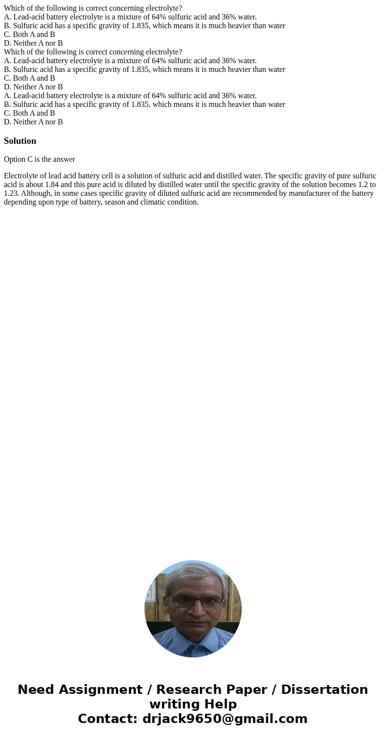 Which of the following is correct concerning electrolyte? A. Lead-acid battery electrolyte is a mixture of 64% sulfuric acid and 36% water. B. Sulfuric acid ha  Which of the following is correct concerning electrolyte? A. Lead-acid battery electrolyte is a mixture of 64% sulfuric acid and 36% water. B. Sulfuric acid ha