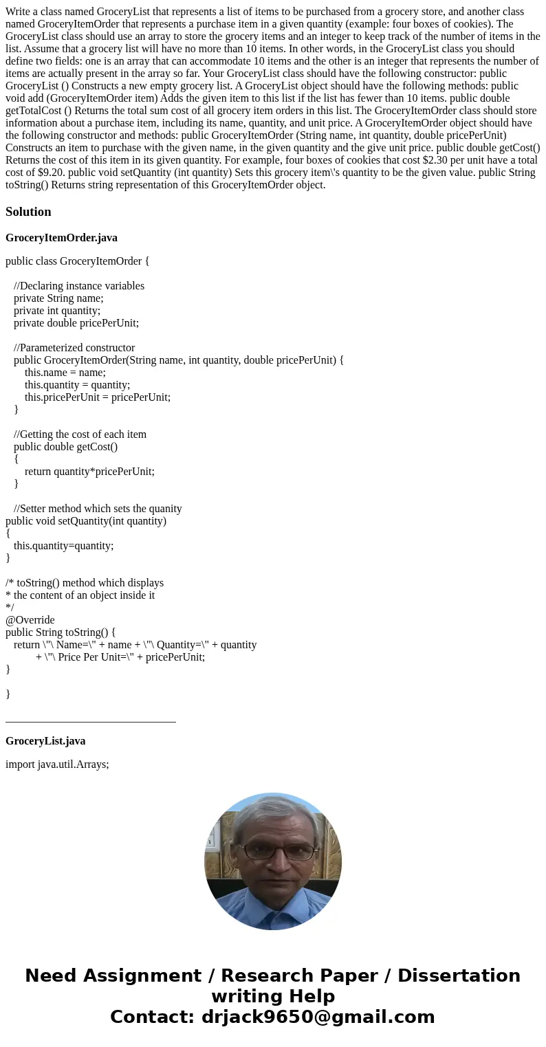 Write a class named GroceryList that represents a list of items to be purchased from a grocery store, and another class named GroceryItemOrder that represents   Write a class named GroceryList that represents a list of items to be purchased from a grocery store, and another class named GroceryItemOrder that represents