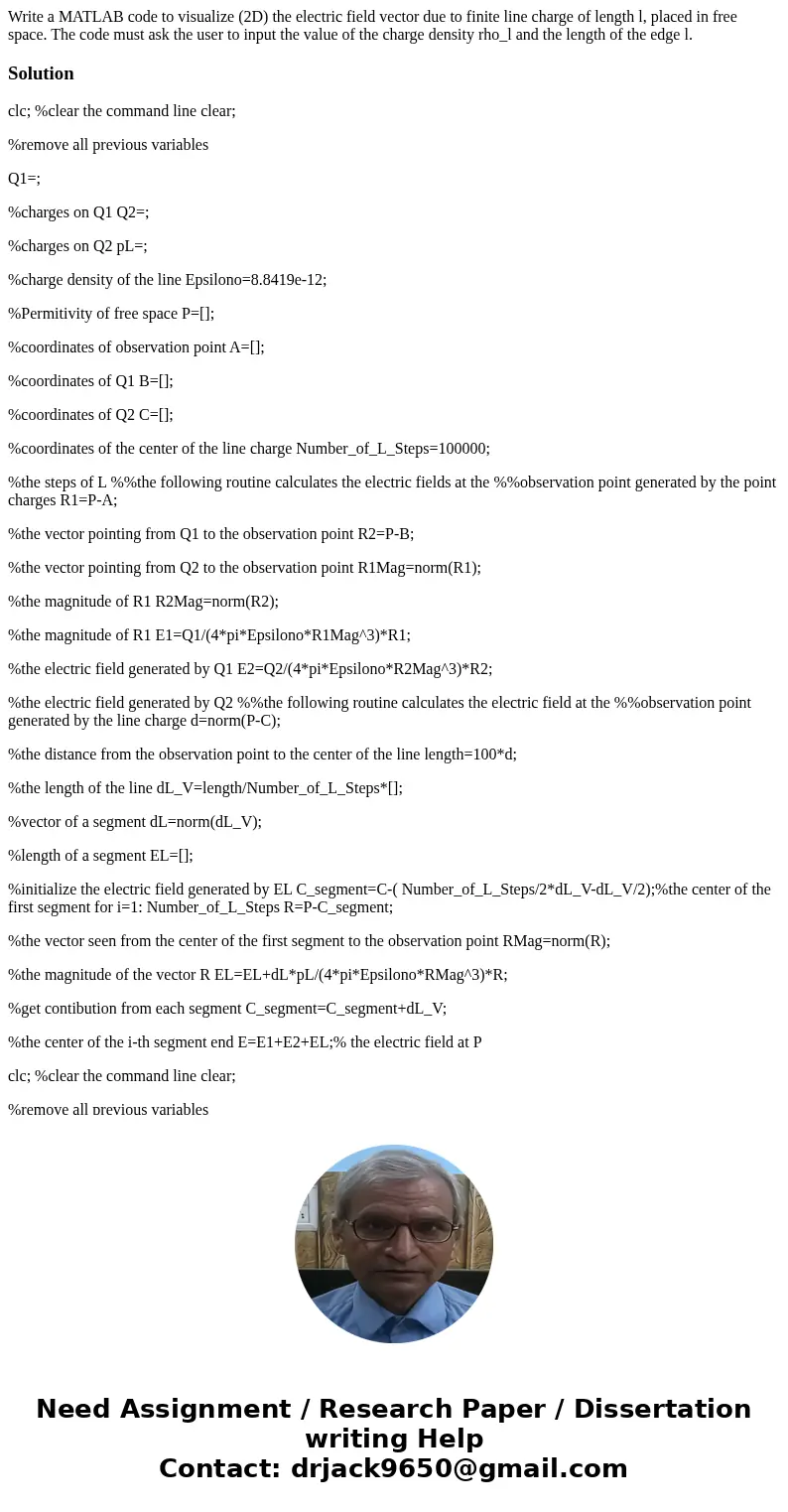 Write a MATLAB code to visualize (2D) the electric field vector due to finite line charge of length l, placed in free space. The code must ask the user to inpu  Write a MATLAB code to visualize (2D) the electric field vector due to finite line charge of length l, placed in free space. The code must ask the user to inpu
