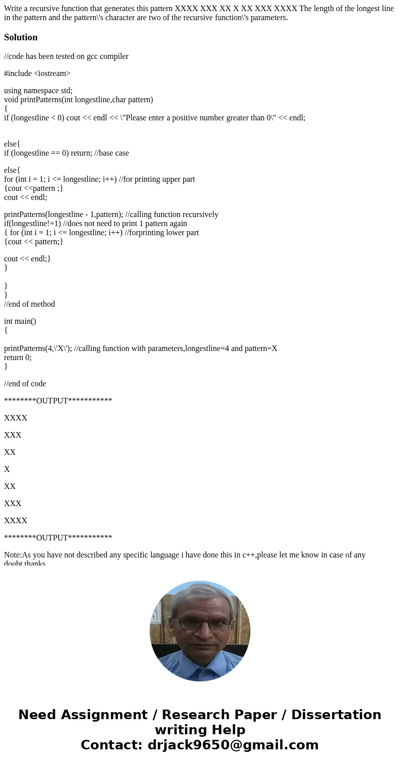 Write a recursive function that generates this pattern XXXX XXX XX X XX XXX XXXX The length of the longest line in the pattern and the pattern\'s character are  Write a recursive function that generates this pattern XXXX XXX XX X XX XXX XXXX The length of the longest line in the pattern and the pattern\'s character are