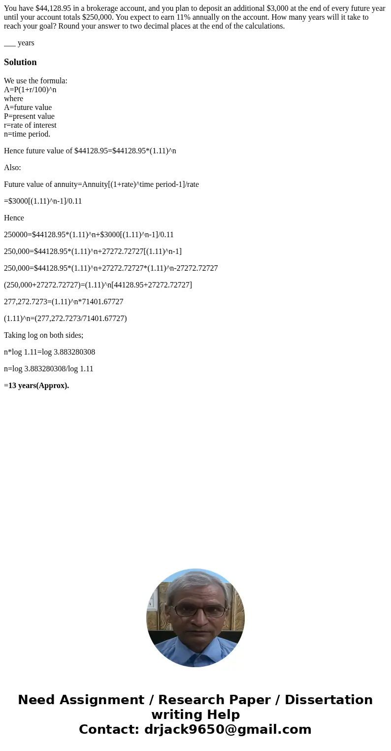 You have $44,128.95 in a brokerage account, and you plan to deposit an additional $3,000 at the end of every future year until your account totals $250,000. You You have $44,128.95 in a brokerage account, and you plan to deposit an additional $3,000 at the end of every future year until your account totals $250,000. You