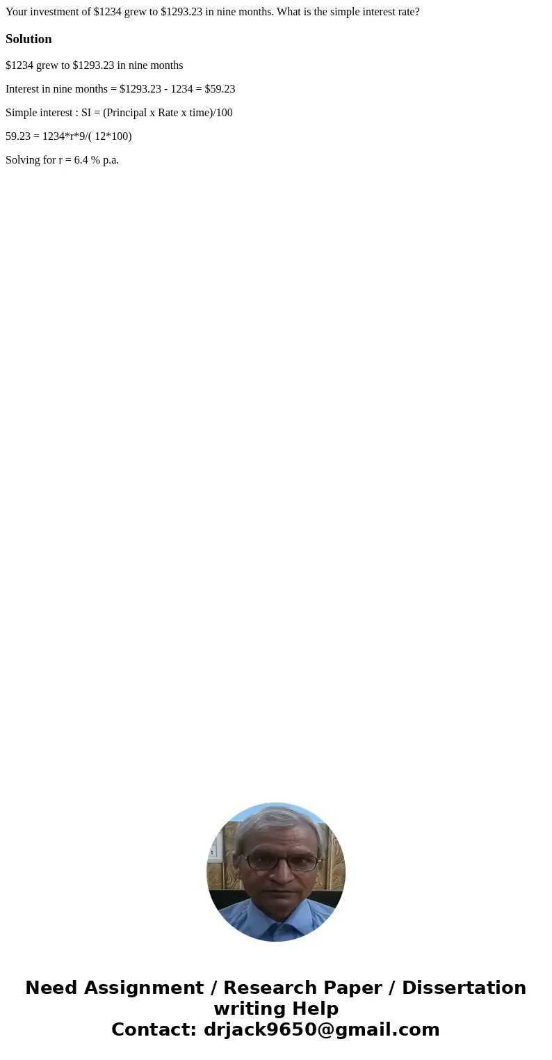 Your investment of $1234 grew to $1293.23 in nine months. What is the simple interest rate?Solution$1234 grew to $1293.23 in nine months Interest in nine months Your investment of $1234 grew to $1293.23 in nine months. What is the simple interest rate?Solution$1234 grew to $1293.23 in nine months Interest in nine months